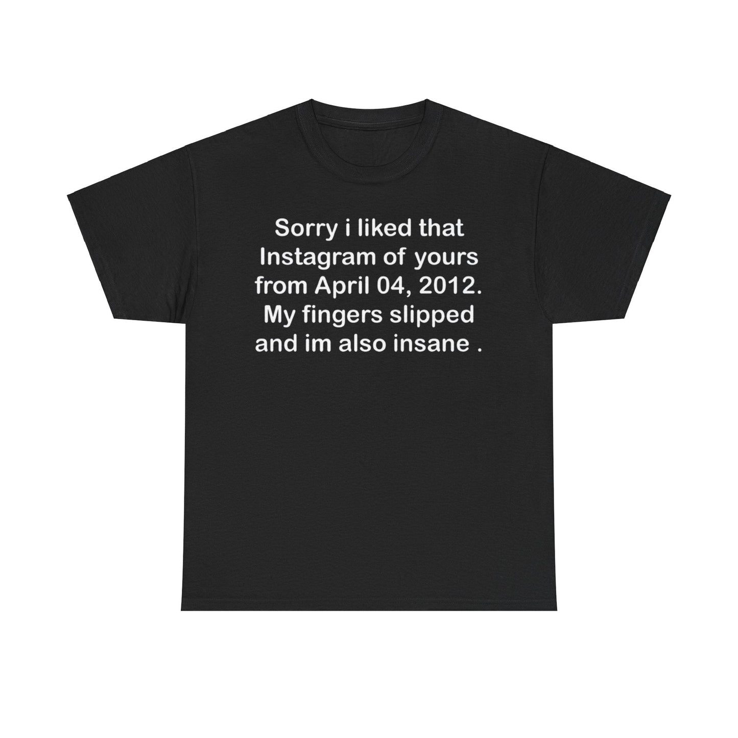 Sorry i liked that instagram of yours Shirt