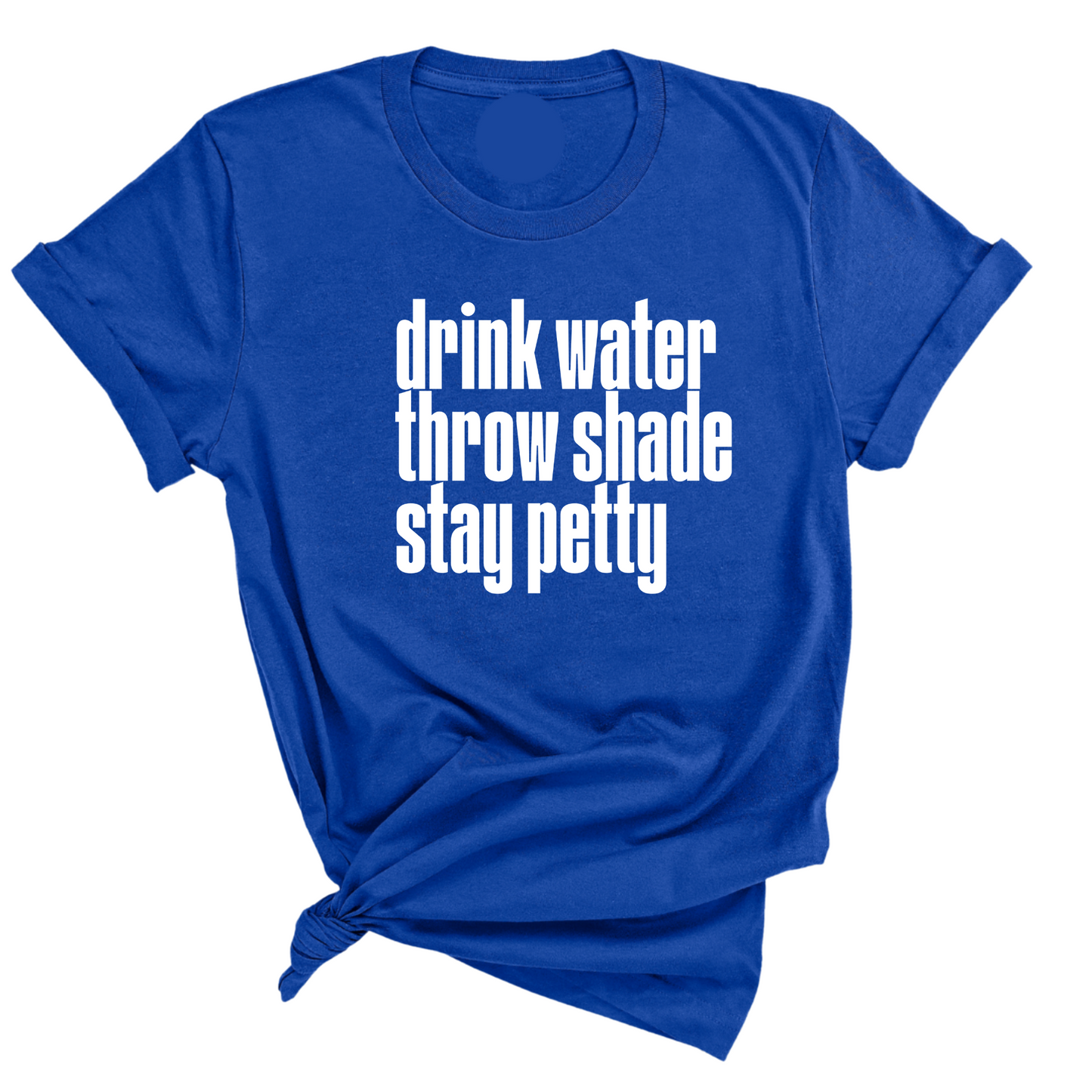 Drink water throw shade stay petty Unisex Tee