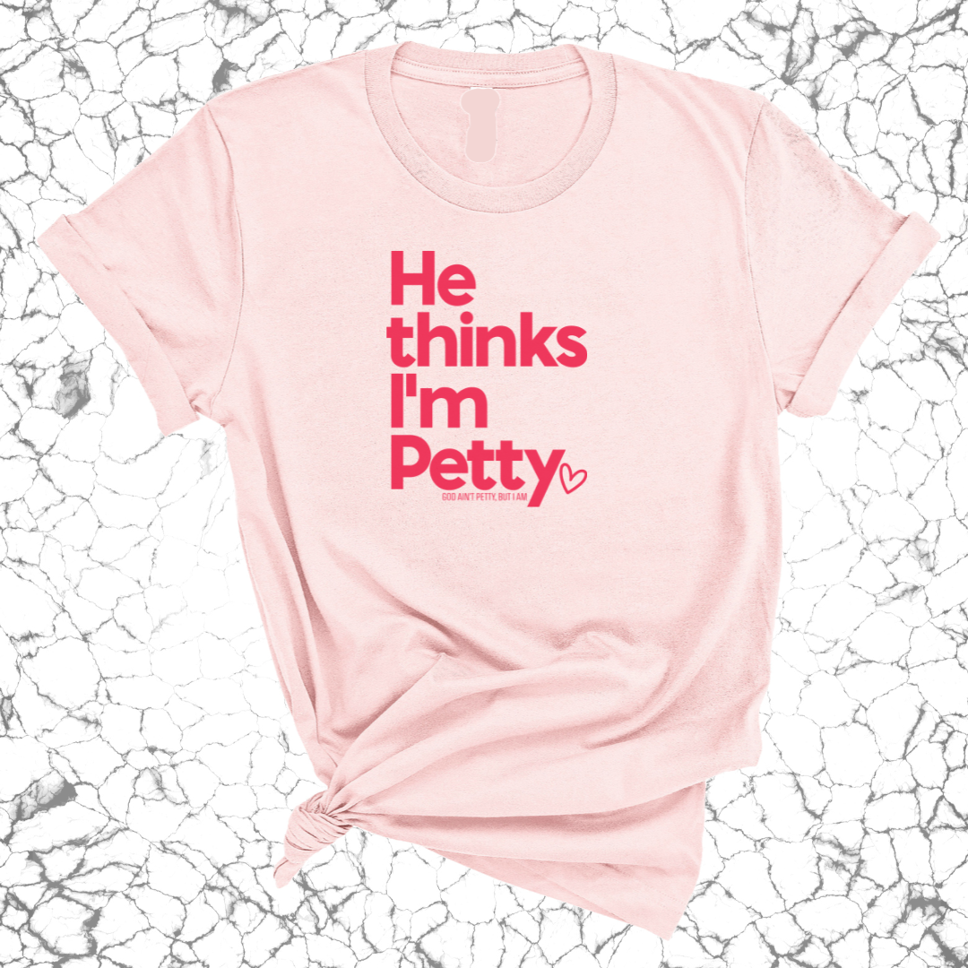 He Thinks I'm Petty Unisex Tee