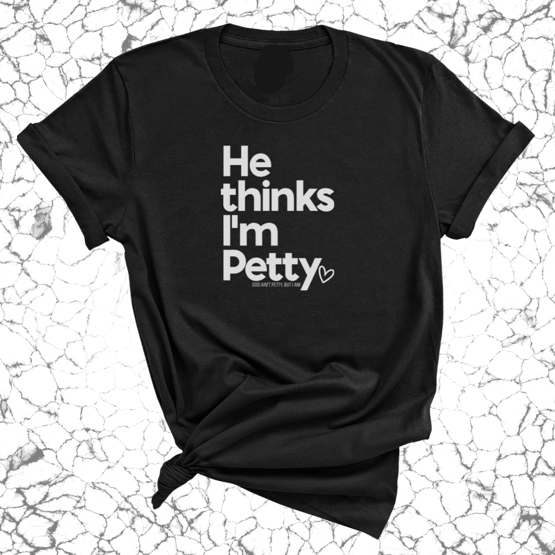 He Thinks I'm Petty Unisex Tee