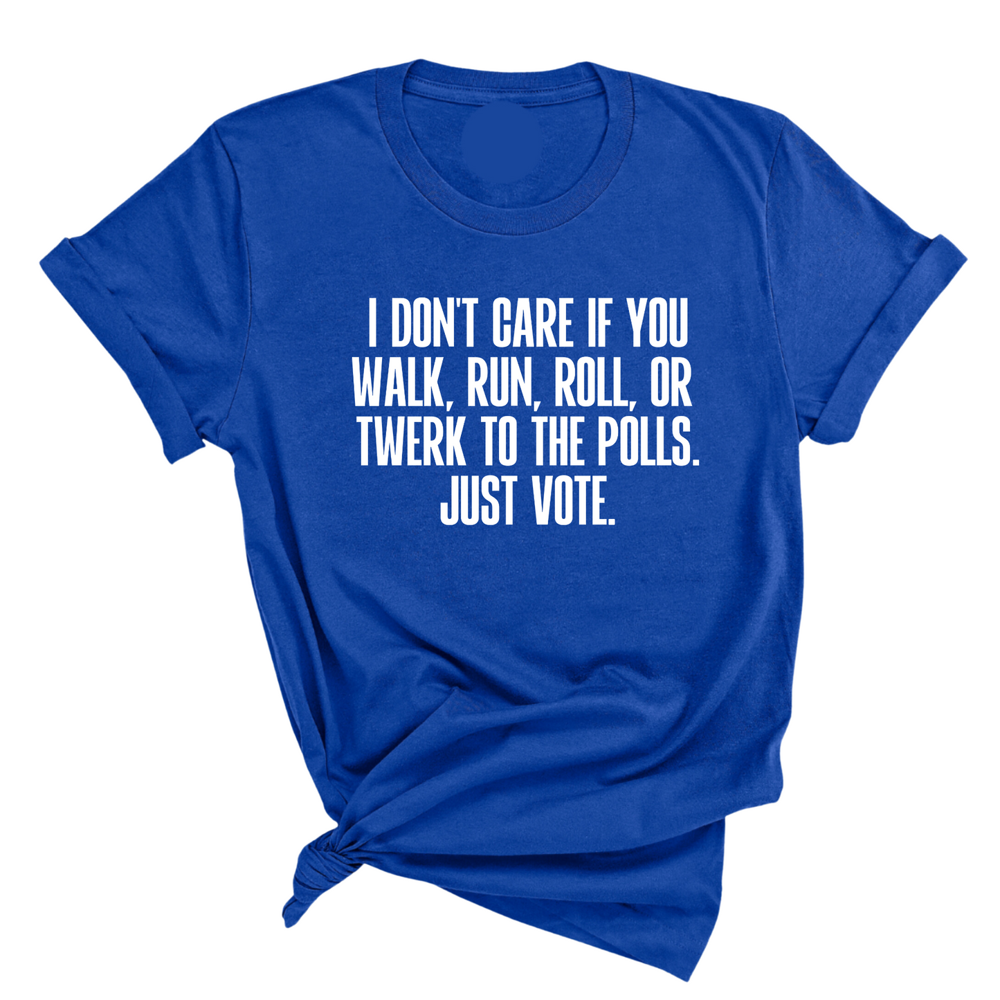 I Don't Care if You Walk, Run, Roll, or Twerk to the Polls. Just Vote Unisex Tee