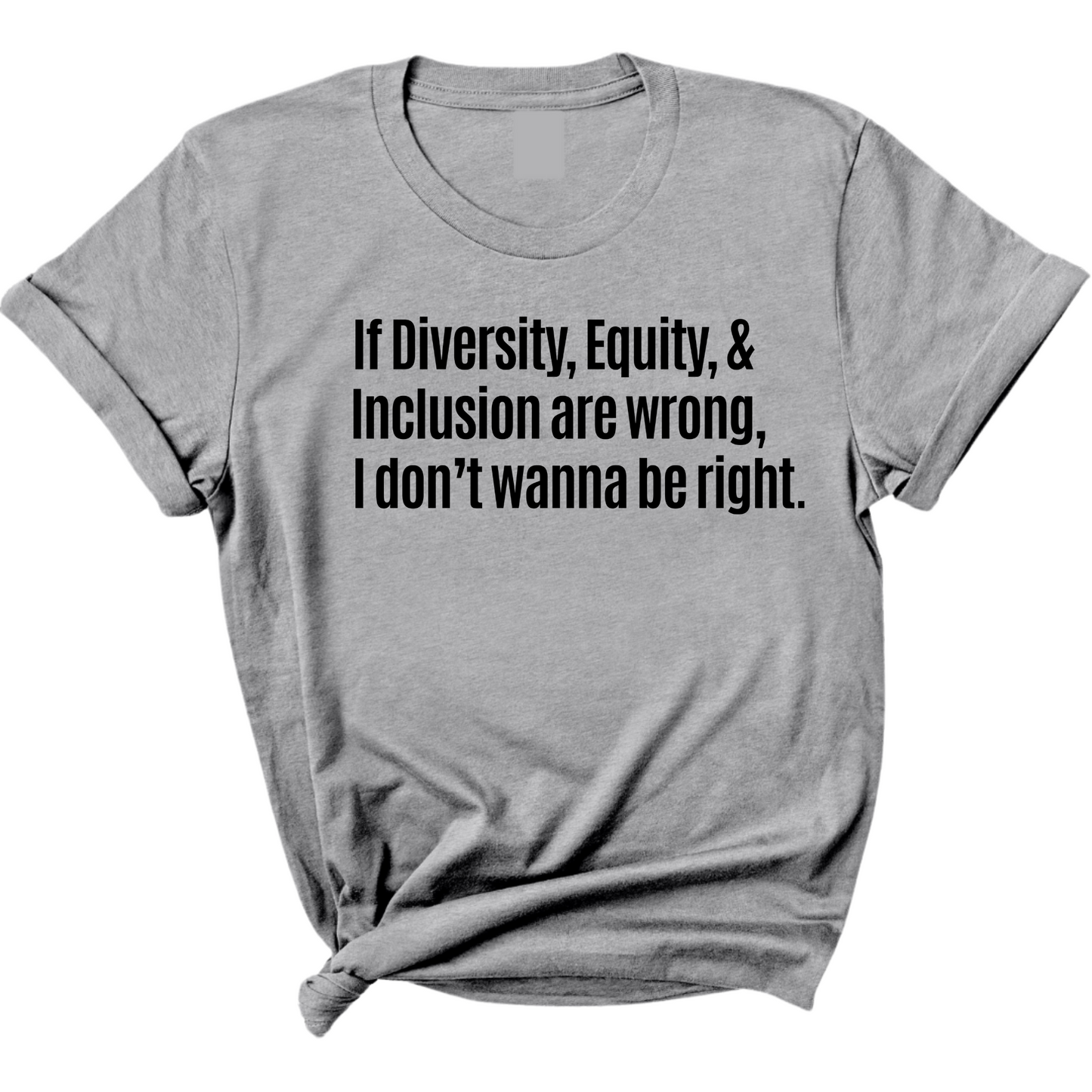 If Diversity, Equity, & Inclusion Are Wrong, I Don't Wanna Be Right Unisex Tee