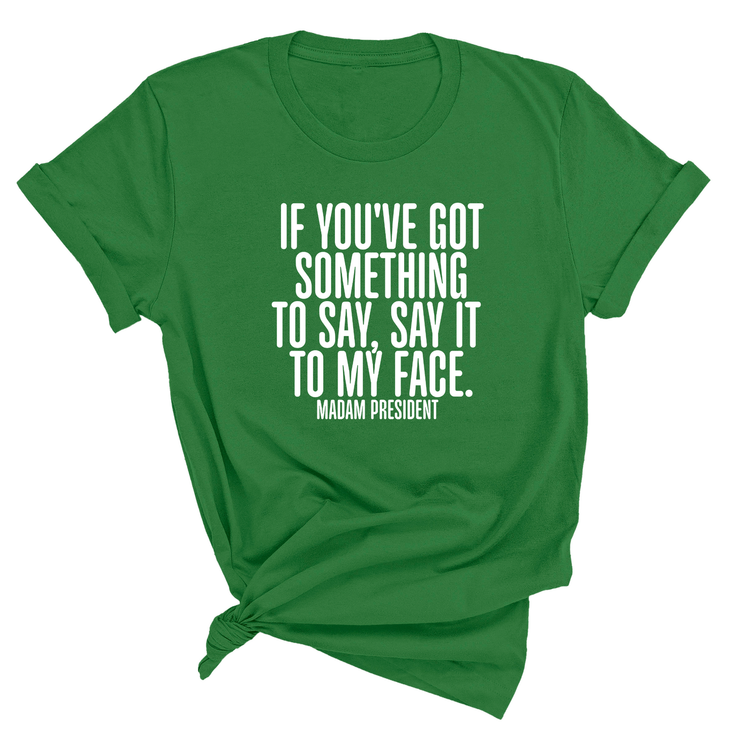 If You’ve Got Something to Say, Say It to My Face Unisex Tee
