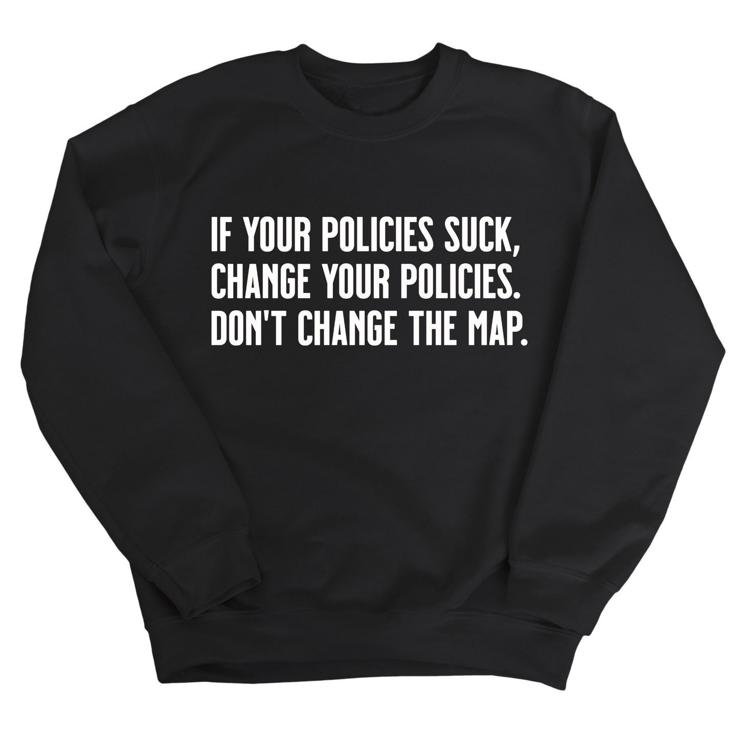 If your policies suck, change your policies. Don’t change the map Unisex Sweatshirt