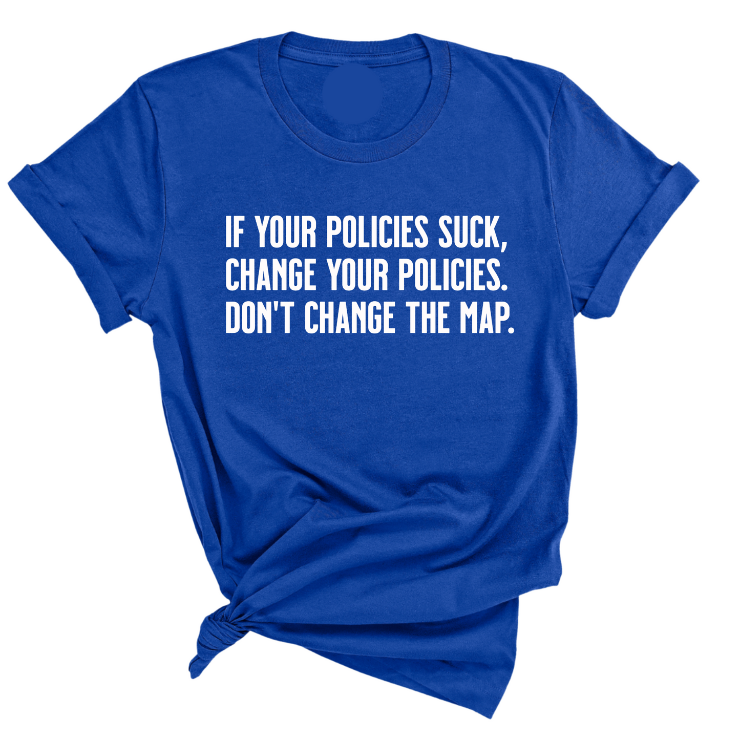 If your policies suck, change your policies. Don’t change the map Unisex Tee