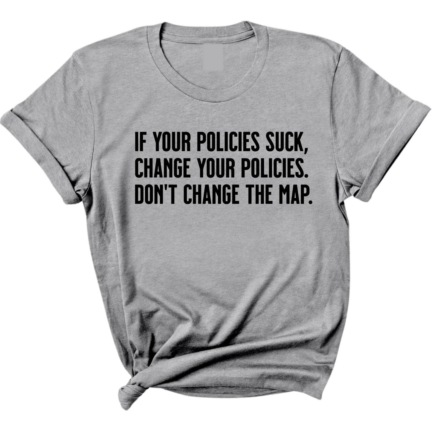 If your policies suck, change your policies. Don’t change the map Unisex Tee