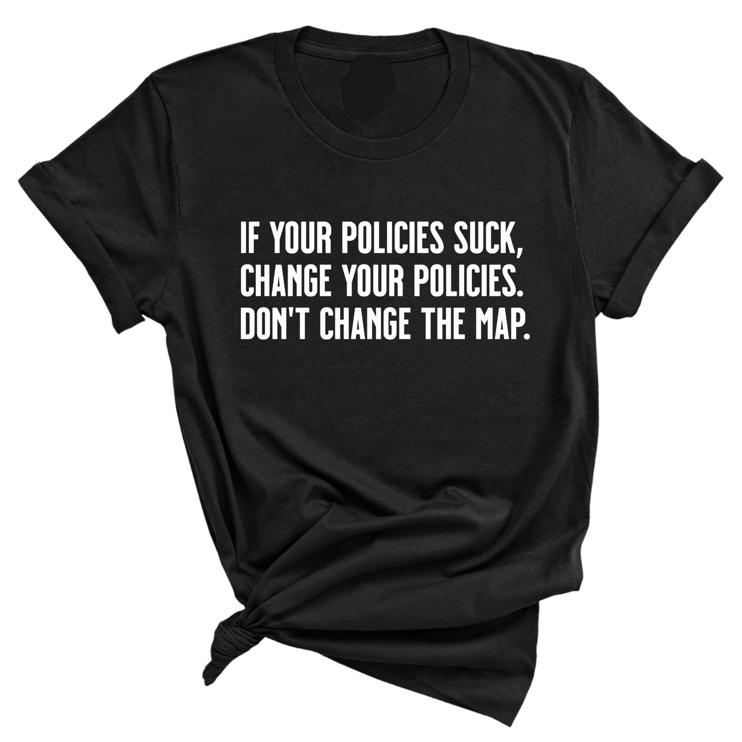 If your policies suck, change your policies. Don’t change the map Unisex Tee