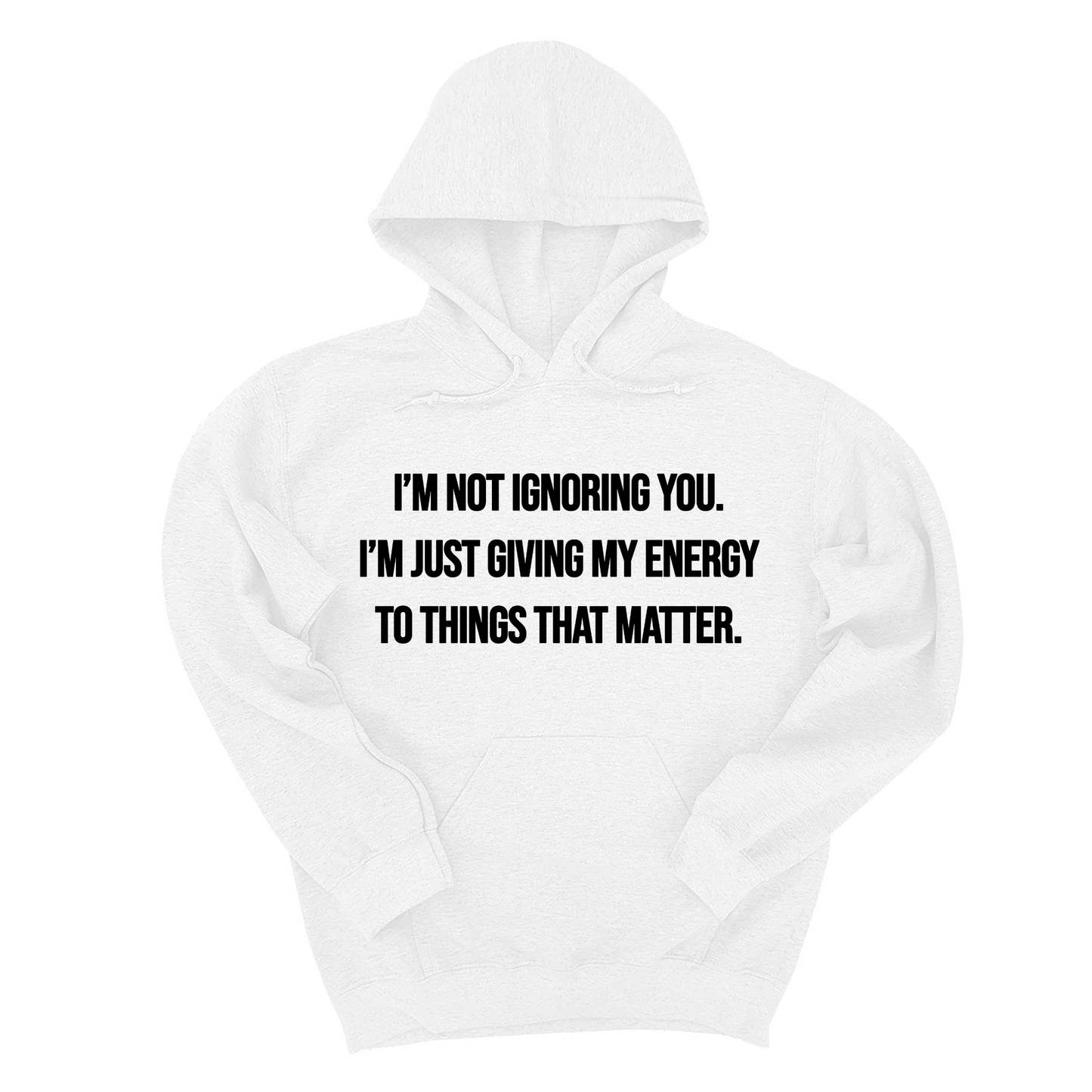 I’m Not Ignoring You. I’m Just Giving My Energy to Things That Matter Unisex Hoodie