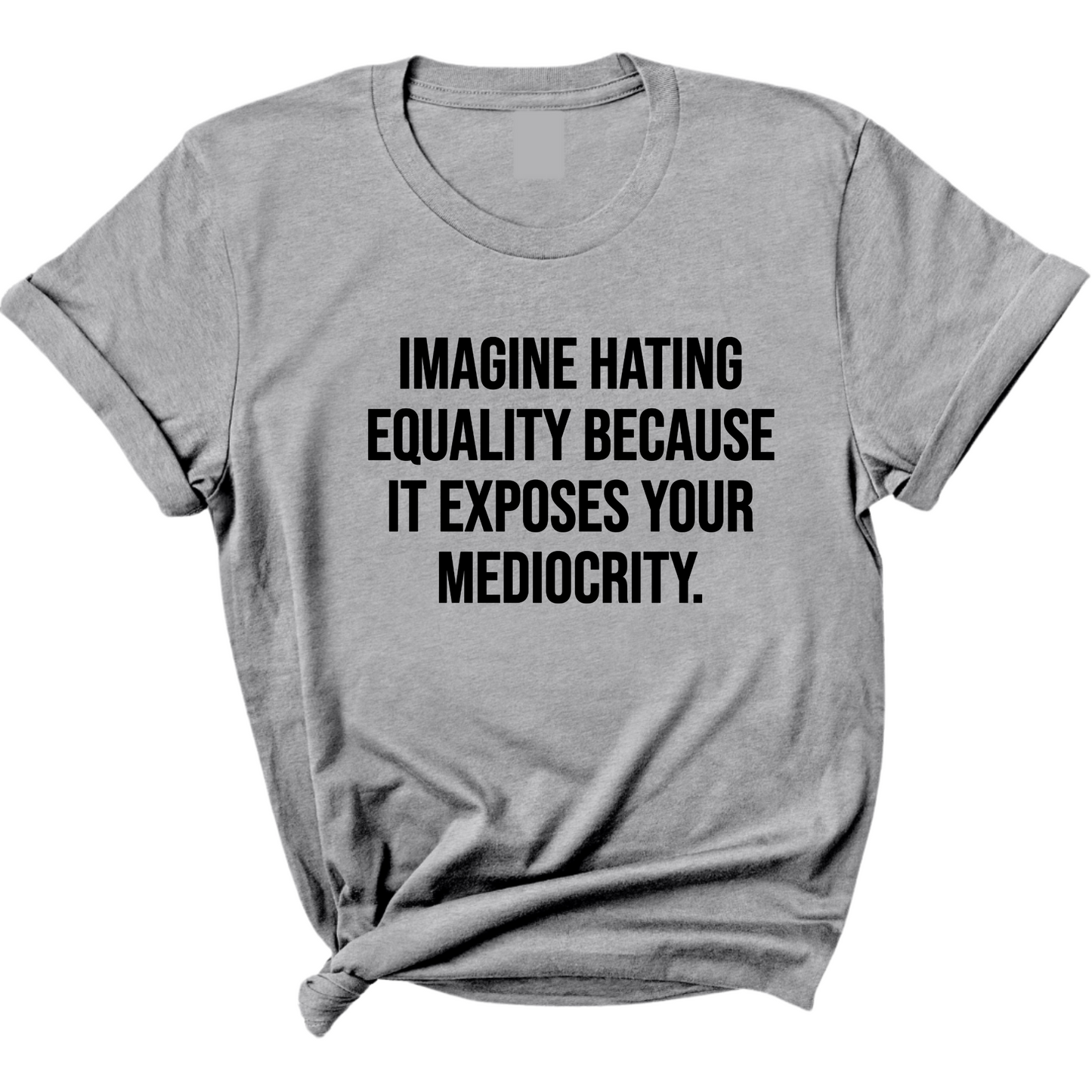 Imagine Hating Equality Because It Exposes Your Mediocrity Unisex Tee