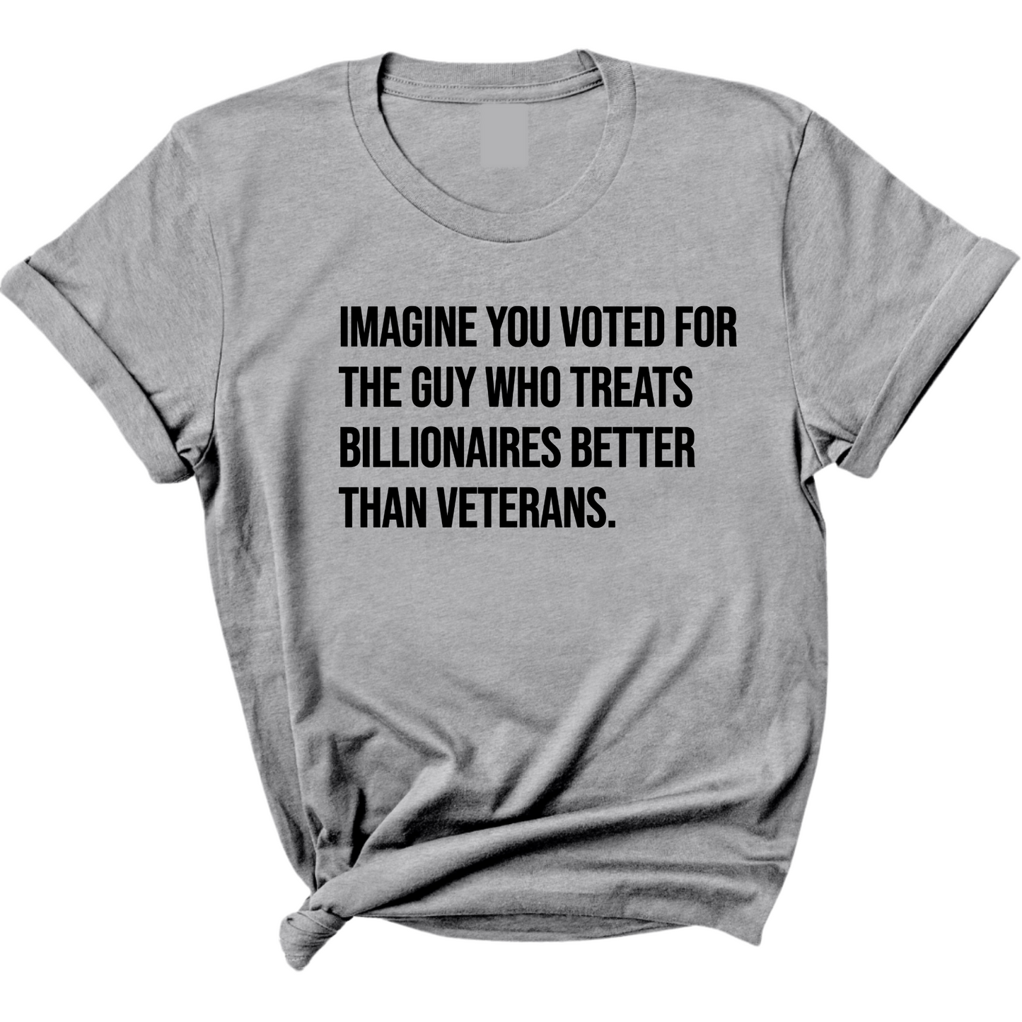 Imagine you Voted for the Guy Who treats Billionaires Better than Veterans Unisex Tee