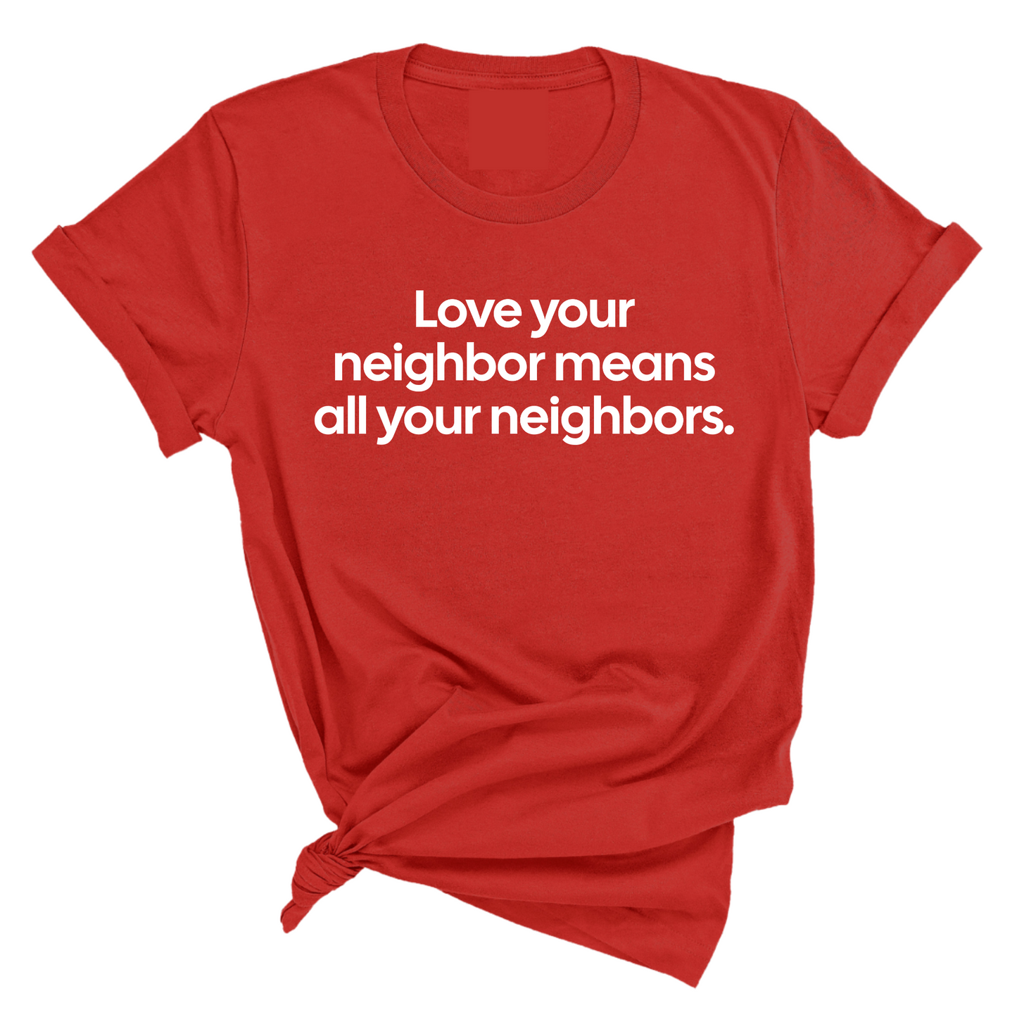 Love Your Neighbor Means All Your Neighbors Unisex Tee