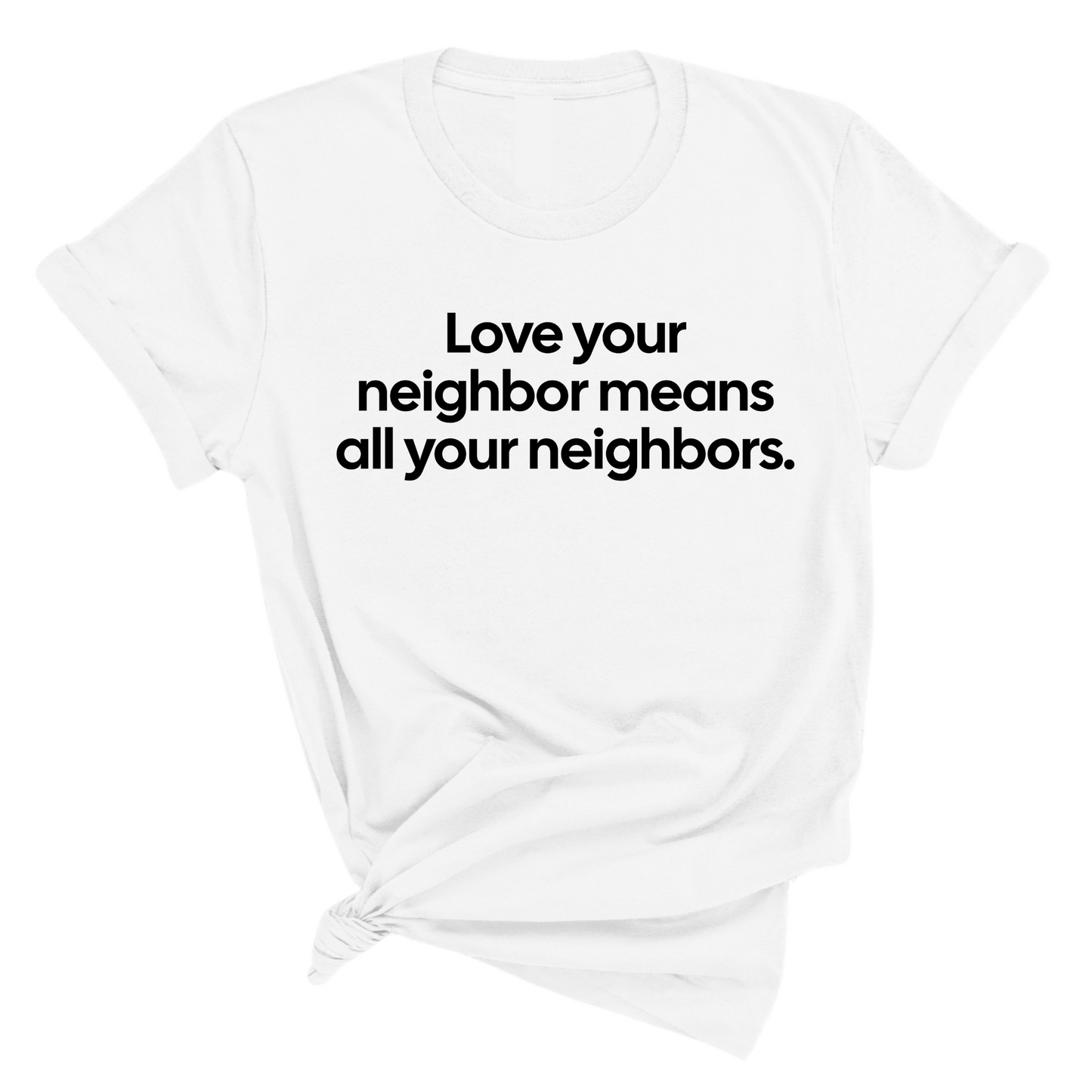 Love Your Neighbor Means All Your Neighbors Unisex Tee