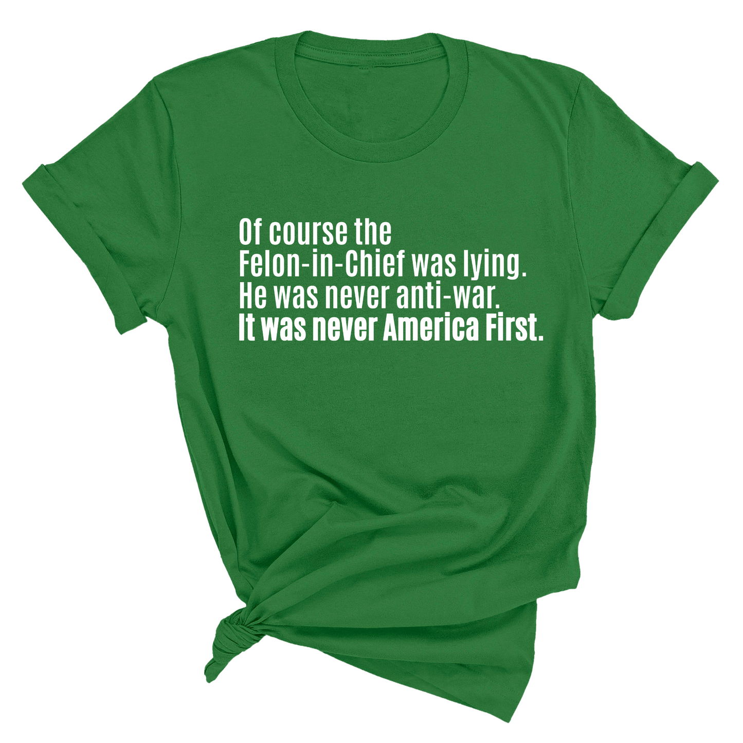 Of course the Felon-in-Chief was lying. He was never anti-war. It was never America First Unisex Tee