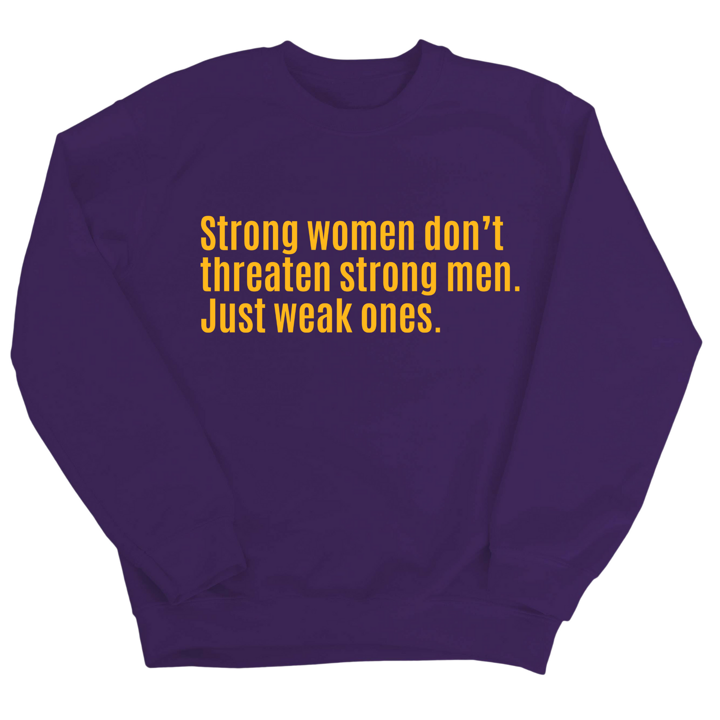 Strong Women Don’t Threaten Strong Men. Just Weak Ones Unisex Sweatshirt