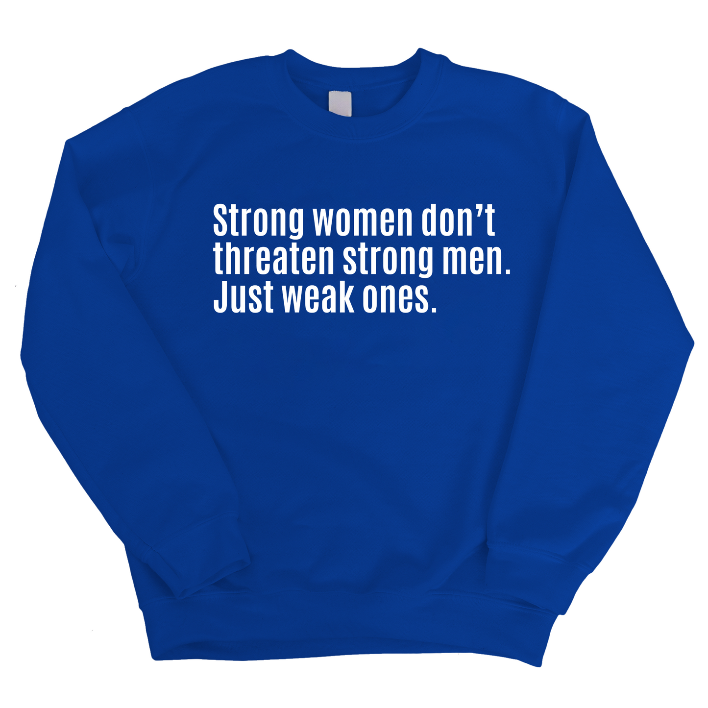 Strong Women Don’t Threaten Strong Men. Just Weak Ones Unisex Sweatshirt