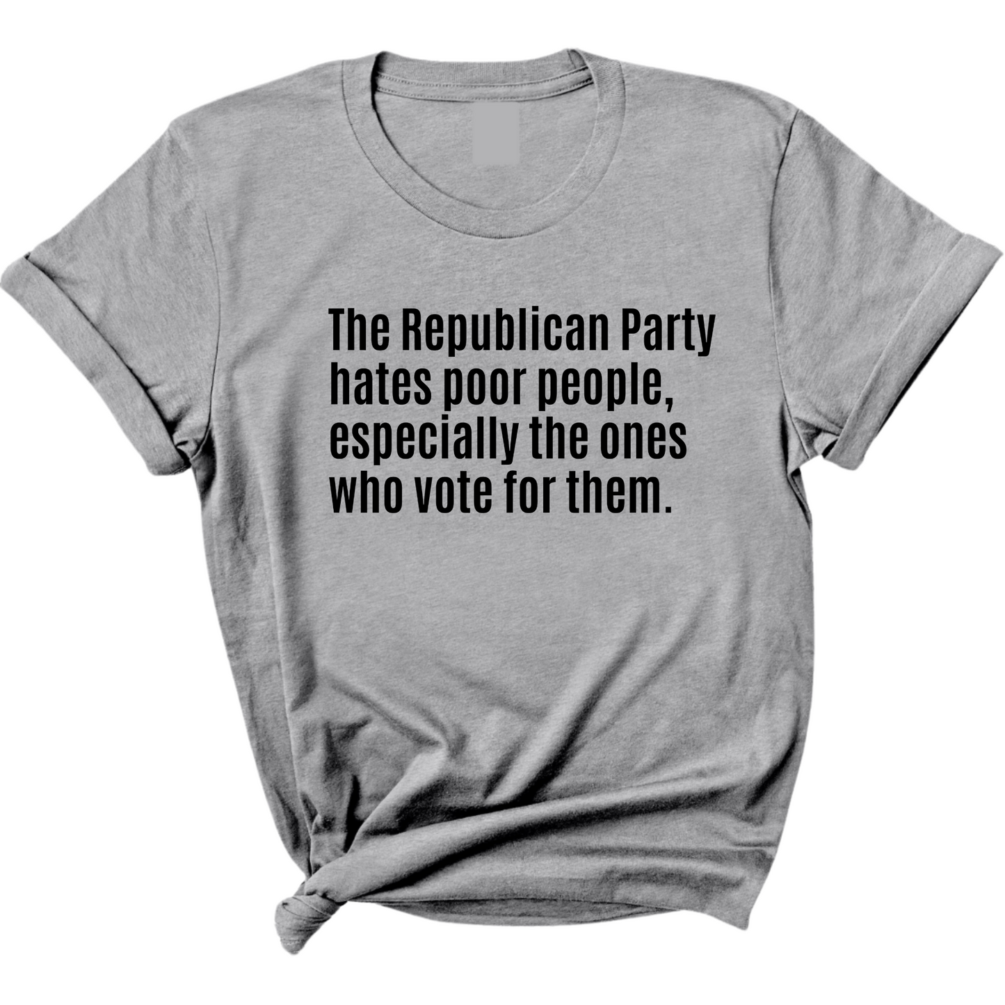 The Republican Party Hates Poor People, Especially the Ones Who Vote for Them Unisex Tee