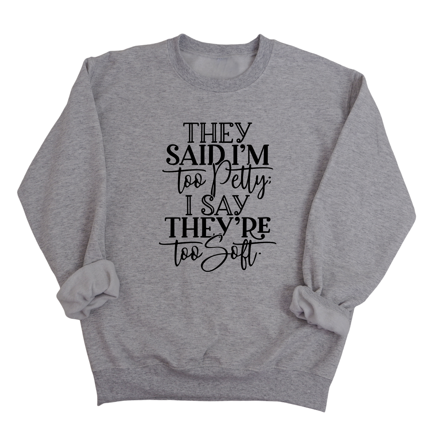 They say I'm too petty, I say they're too soft Unisex Sweatshirt