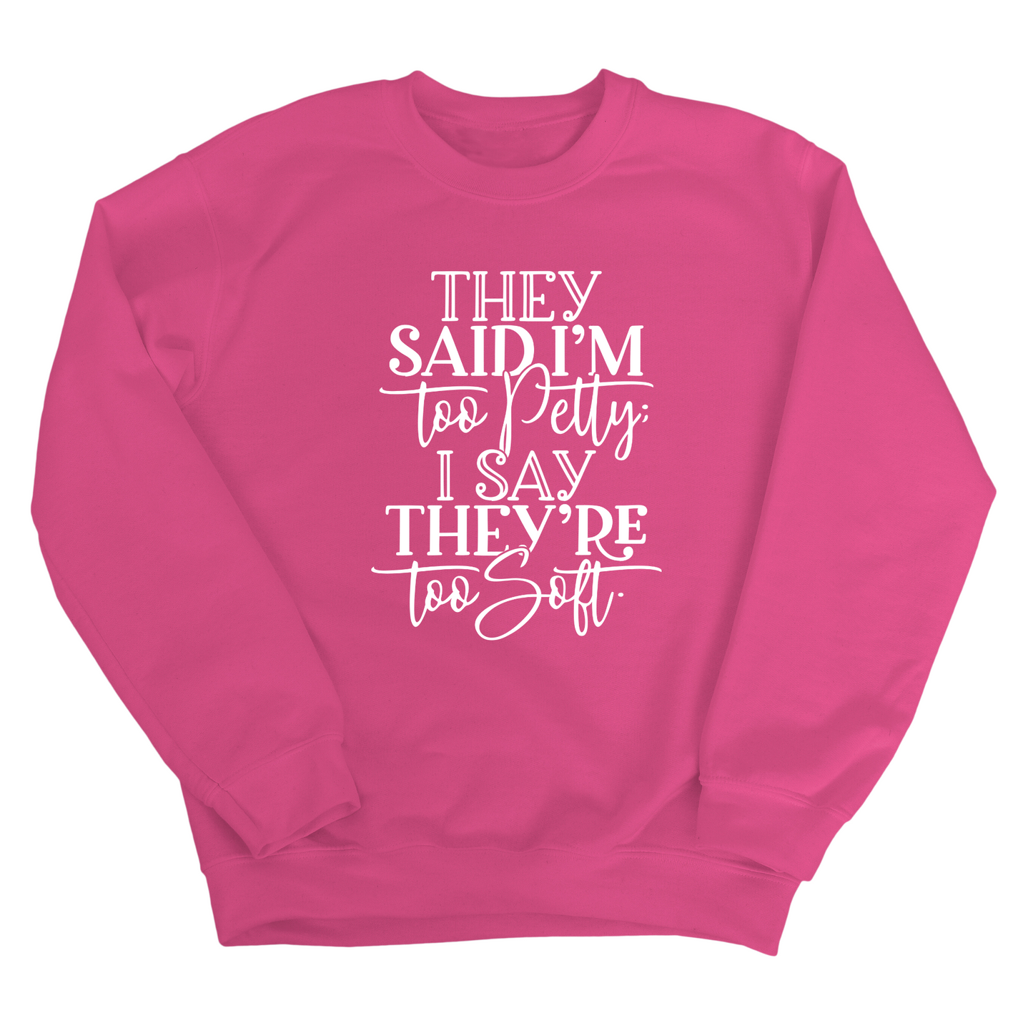 They say I'm too petty, I say they're too soft Unisex Sweatshirt