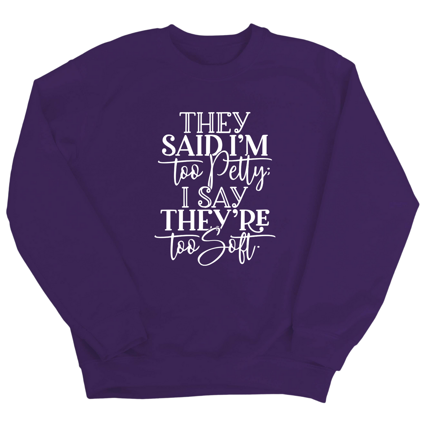 They say I'm too petty, I say they're too soft Unisex Sweatshirt