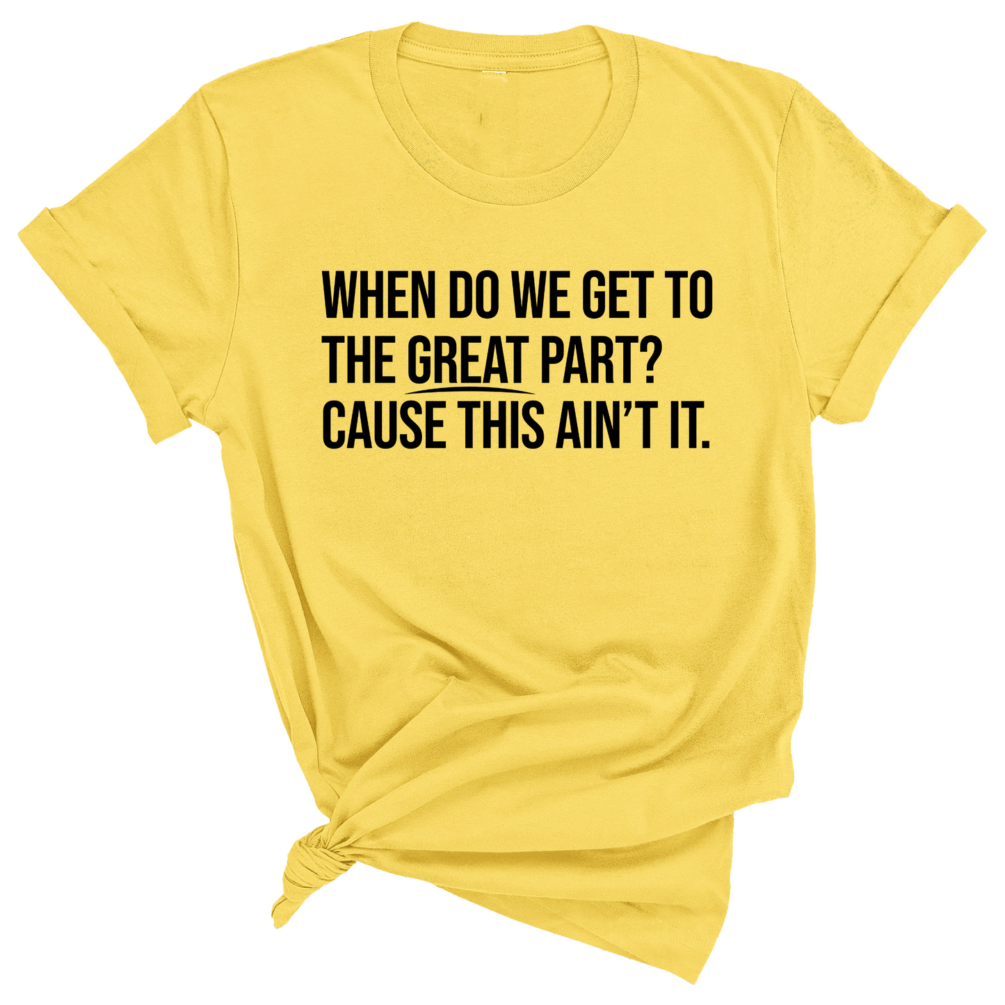 When Do We Get to the Great Part? Cause This Ain't It Unisex Tee