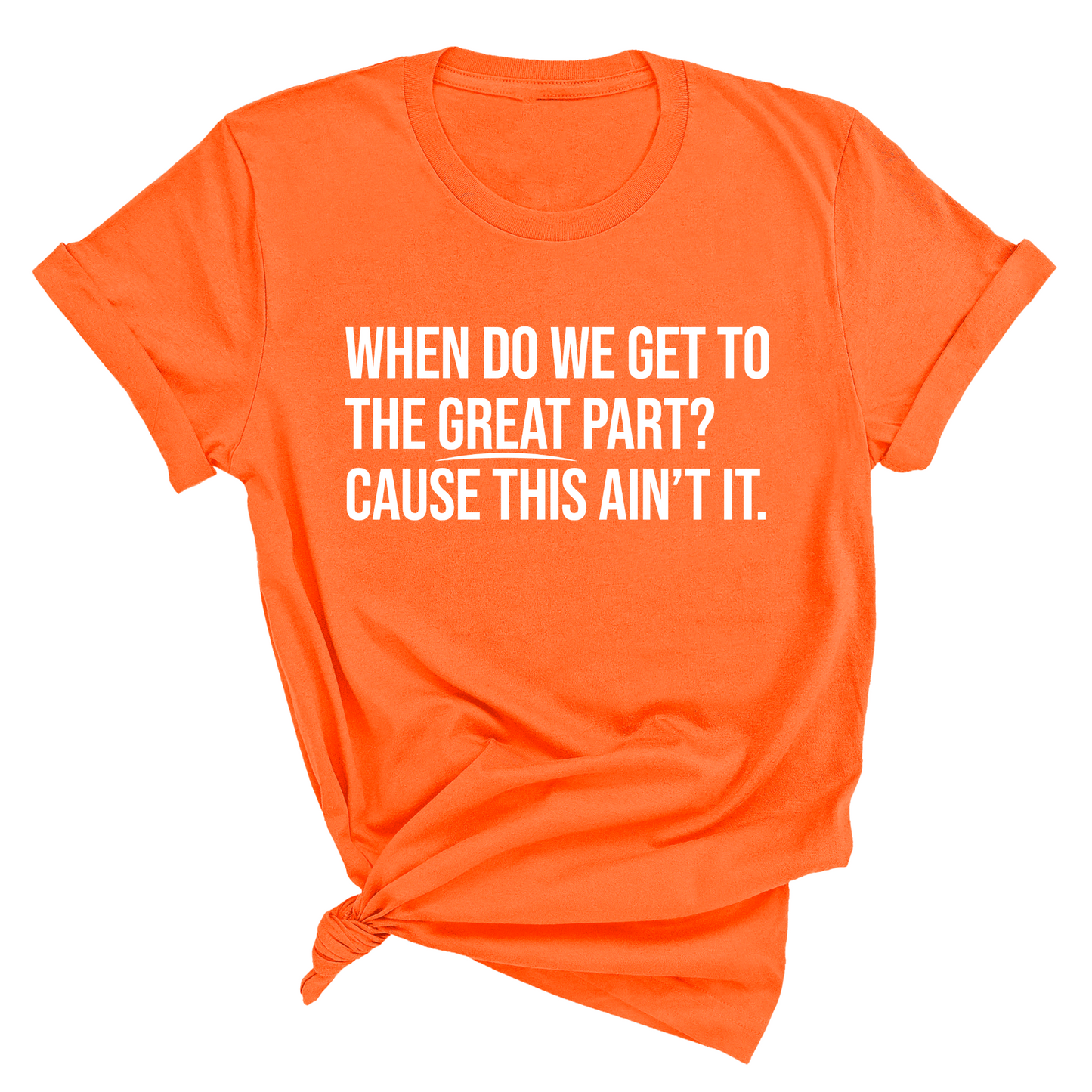When Do We Get to the Great Part? Cause This Ain't It Unisex Tee