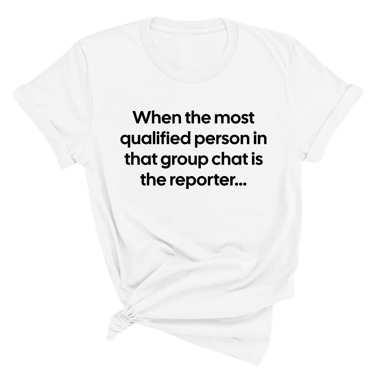 When the Most Qualified Person in That Group Chat is the Reporter Unisex Tee