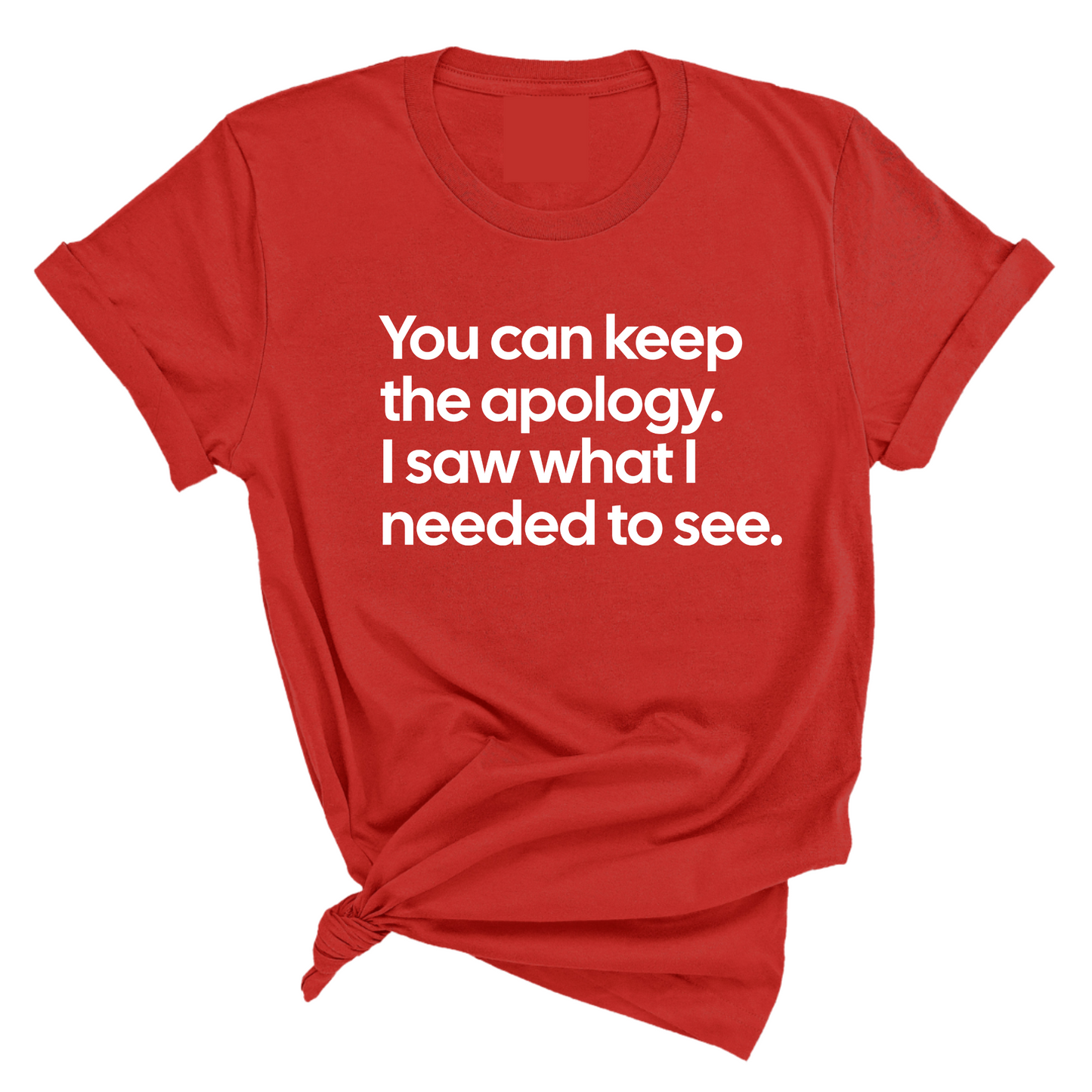 You can keep the apology. I saw what I needed to see Unisex Tee