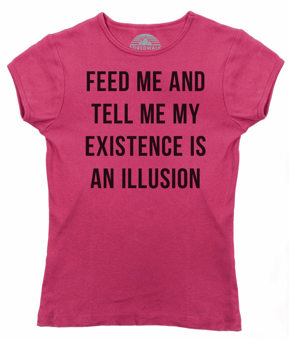 Women's Feed Me and Tell Me My Existence is an Illusion T-Shirt - Existentialism Shirt