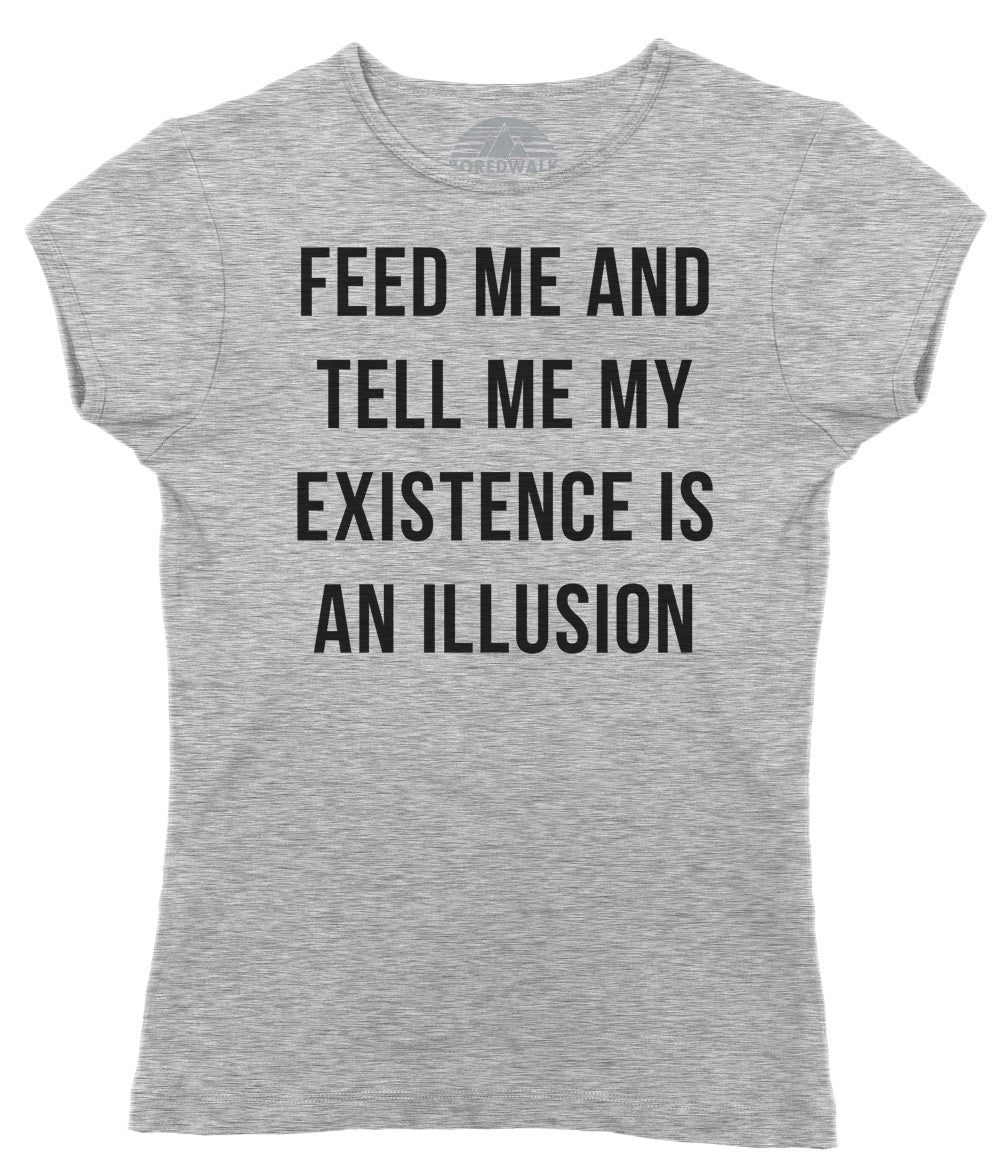 Women's Feed Me and Tell Me My Existence is an Illusion T-Shirt - Existentialism Shirt