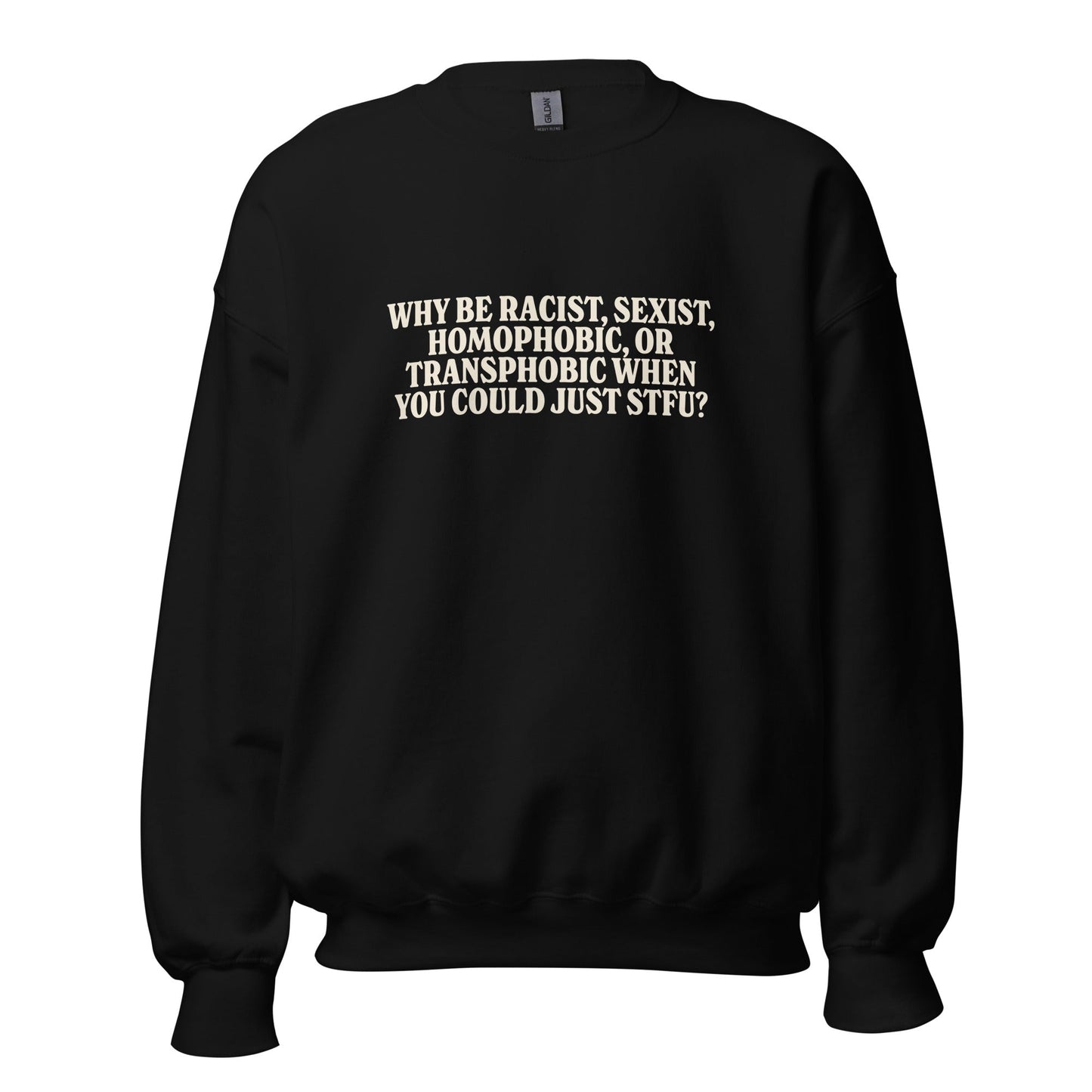 Why Be Racist, Sexist, Homophobic, Or Transphobic When You Could Just STFU Unisex Sweatshirt