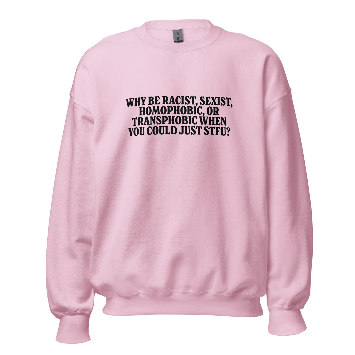 Why Be Racist, Sexist, Homophobic, Or Transphobic When You Could Just STFU Unisex Sweatshirt