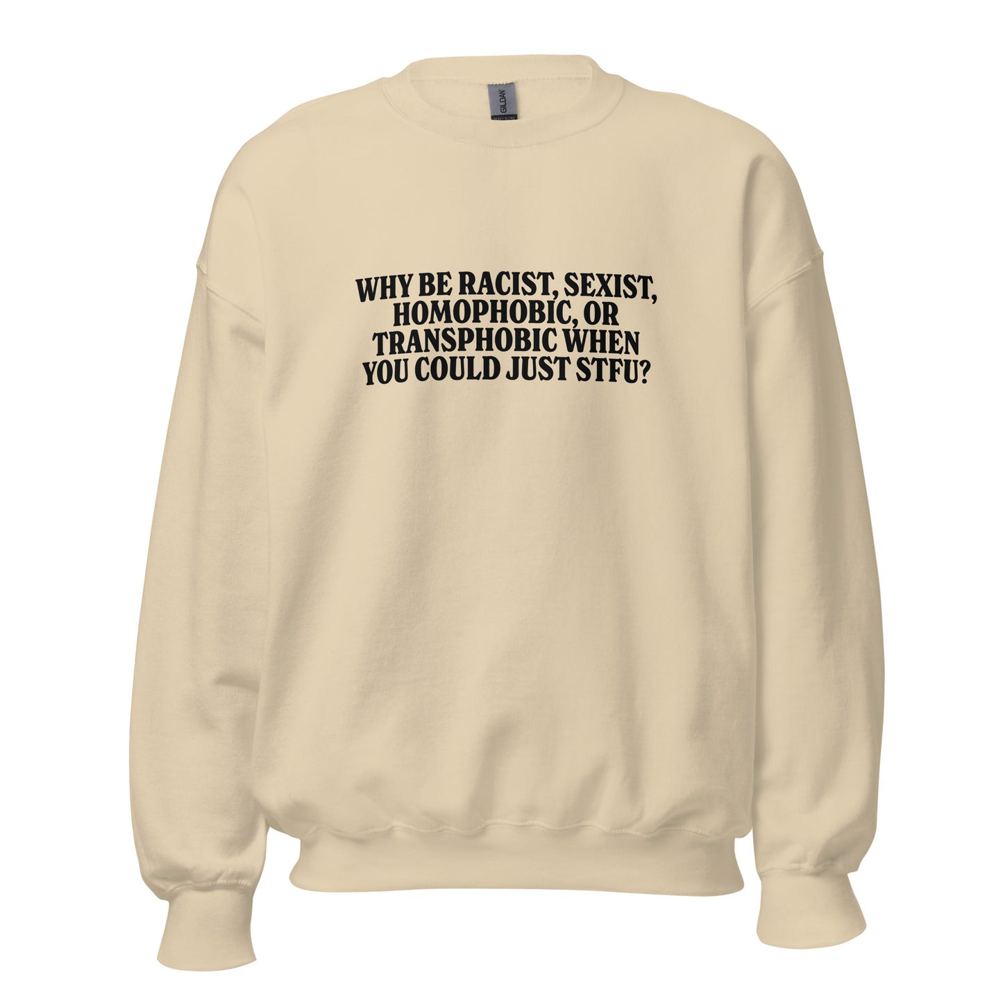 Why Be Racist, Sexist, Homophobic, Or Transphobic When You Could Just STFU Unisex Sweatshirt