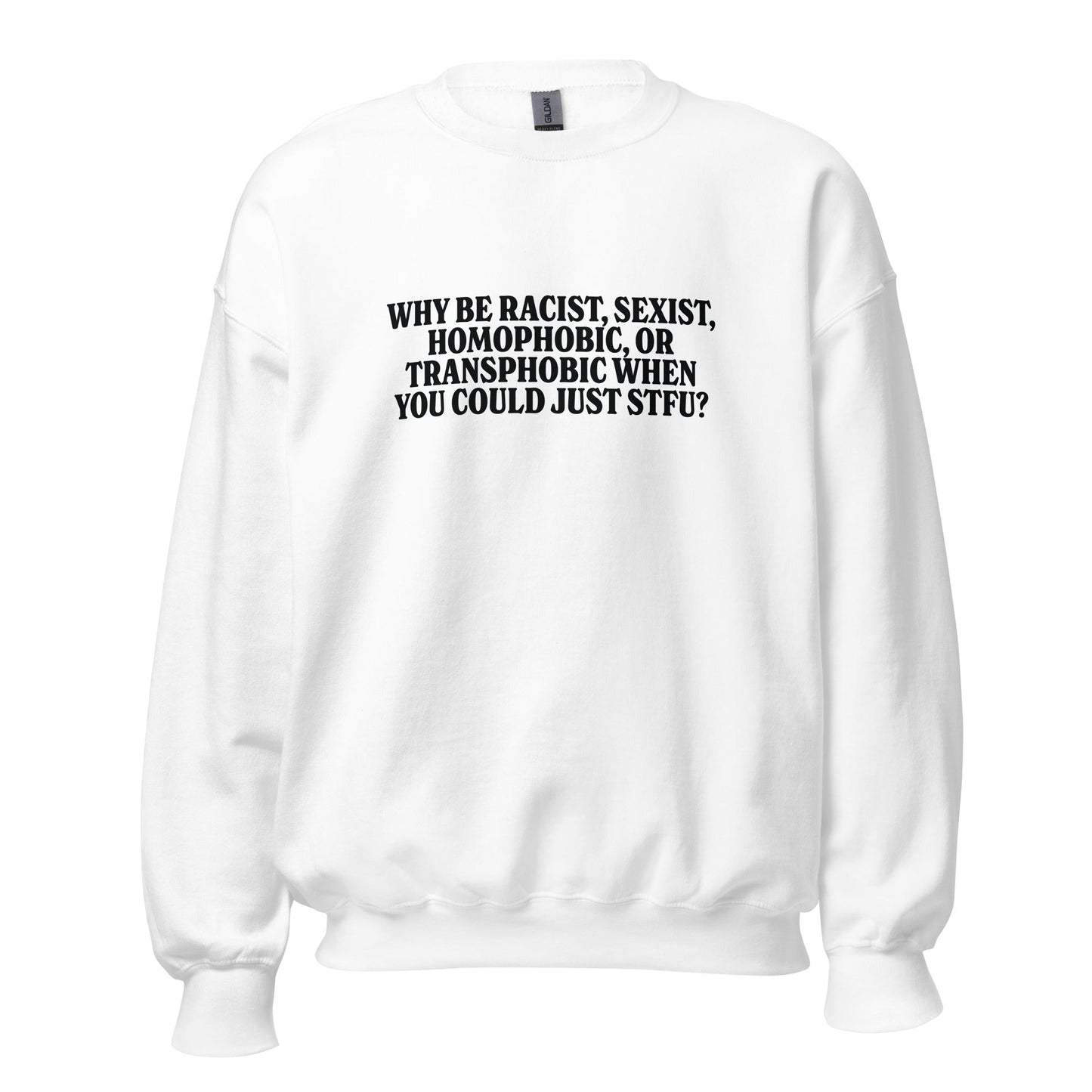 Why Be Racist, Sexist, Homophobic, Or Transphobic When You Could Just STFU Unisex Sweatshirt