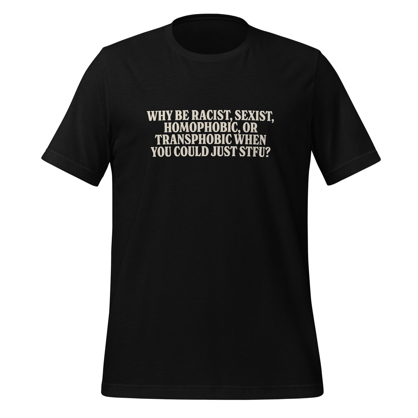 Why Be Racist, Sexist, Homophobic, Or Transphobic When You Could Just STFU Unisex T-Shirt