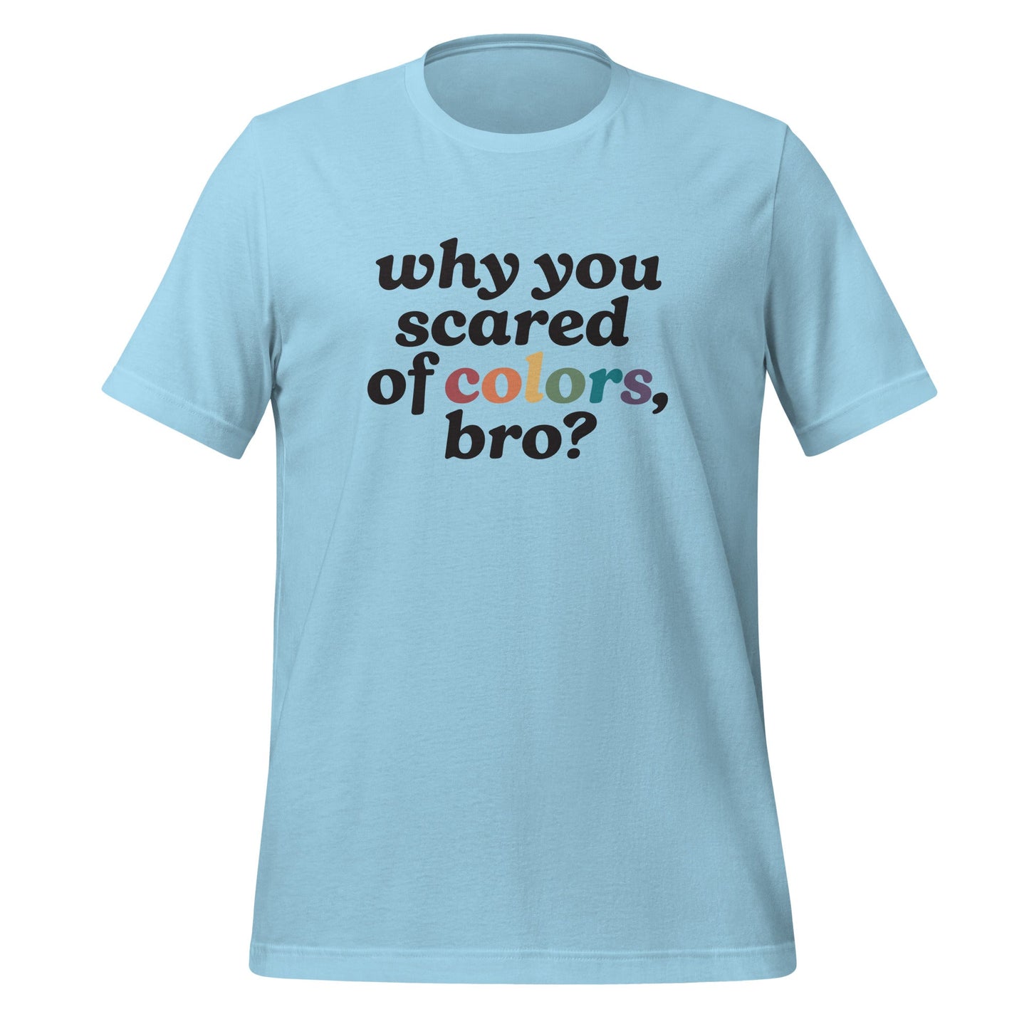Why Are You Scared of Colors Bro Unisex T-Shirt.