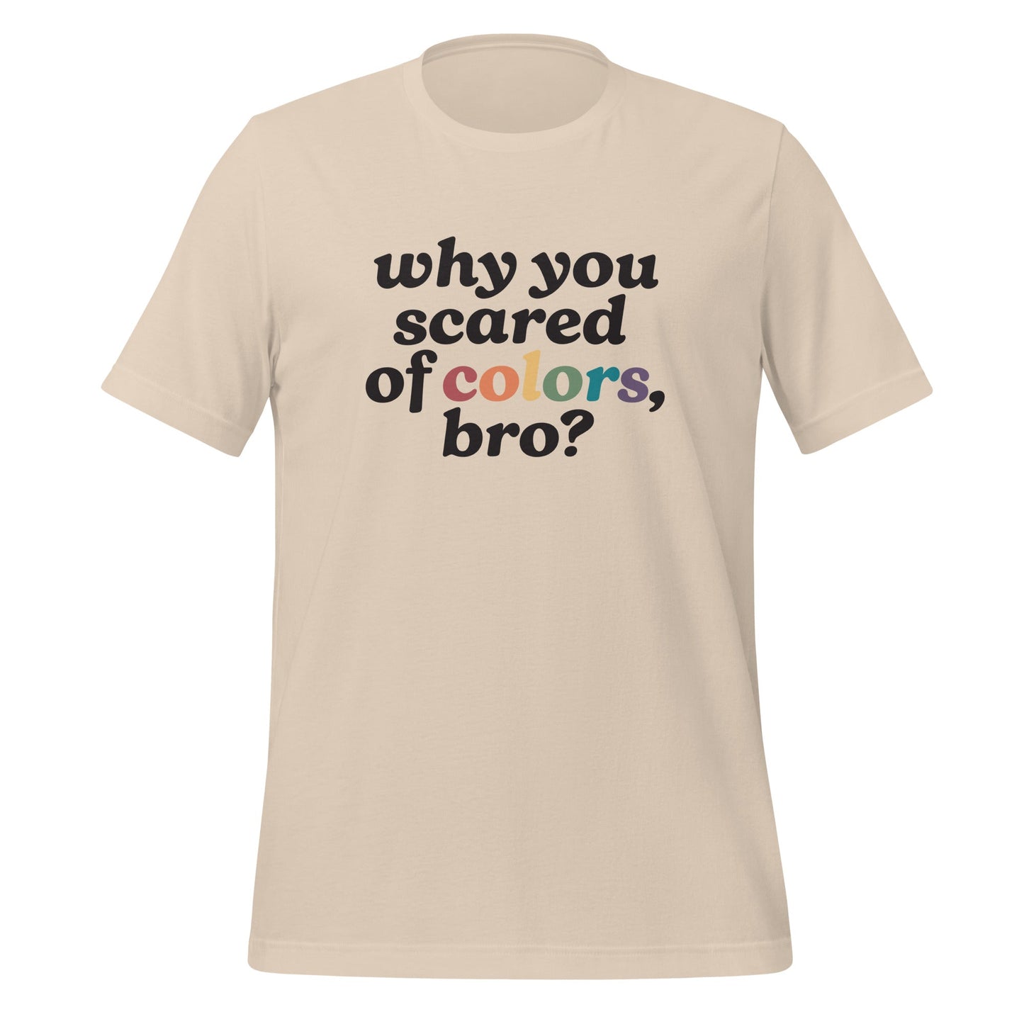 Why Are You Scared of Colors Bro Unisex T-Shirt.