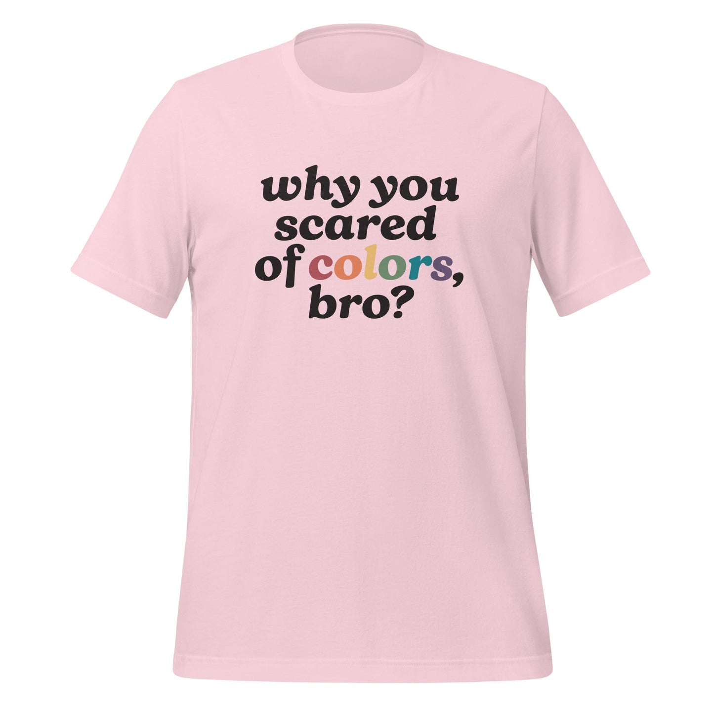 Why Are You Scared of Colors Bro Unisex T-Shirt.
