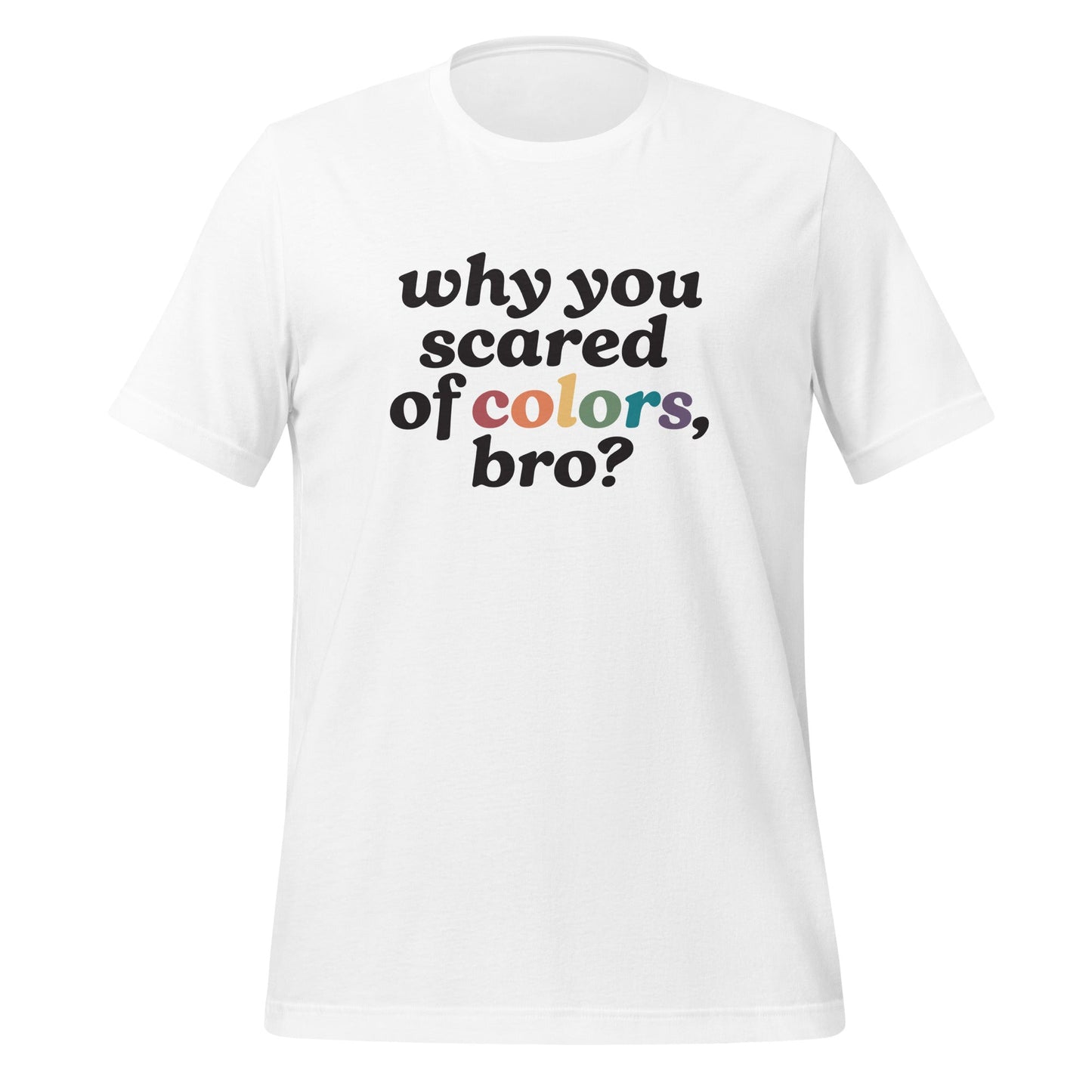 Why Are You Scared of Colors Bro Unisex T-Shirt.