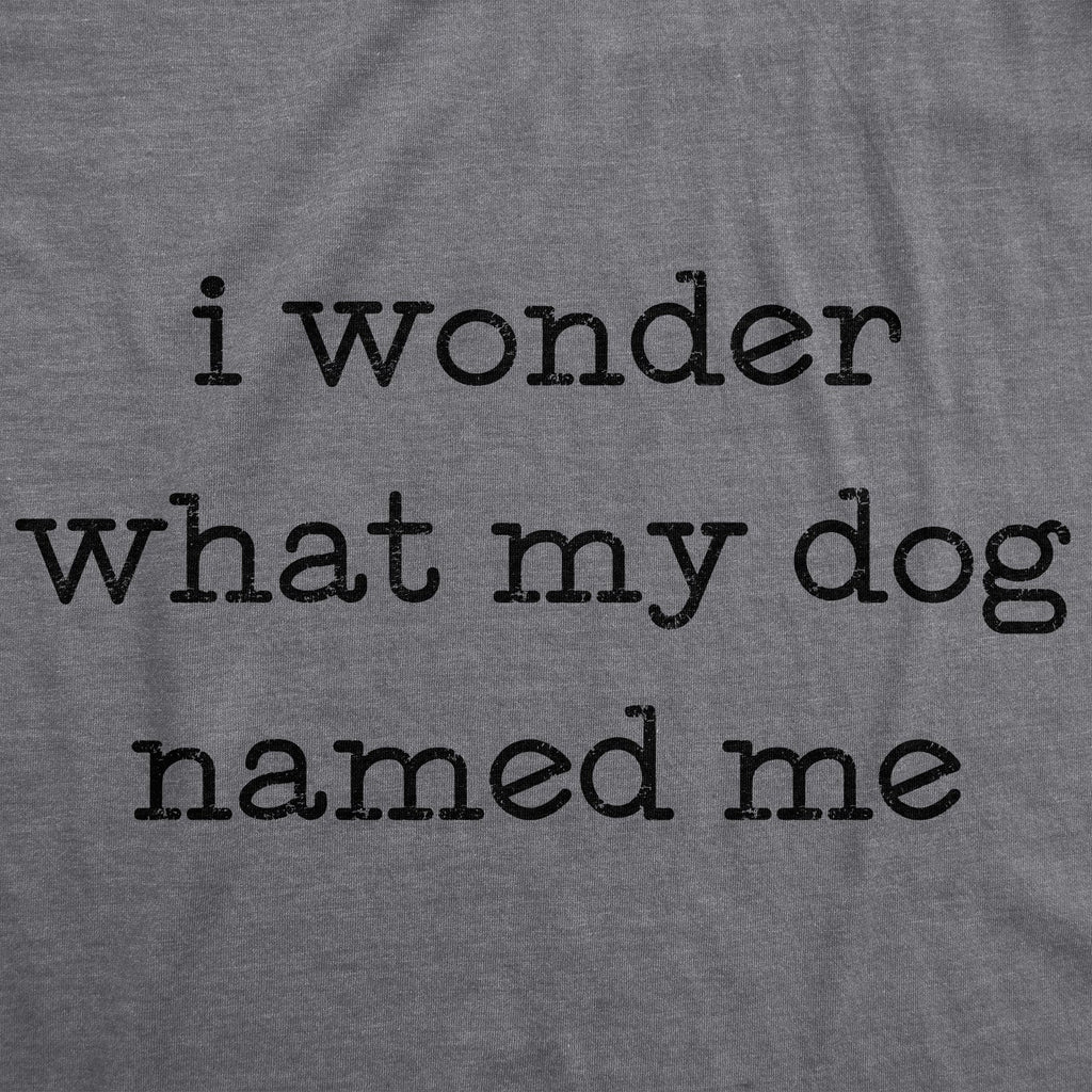 I Wonder What My Dog Named Me Women's T Shirt