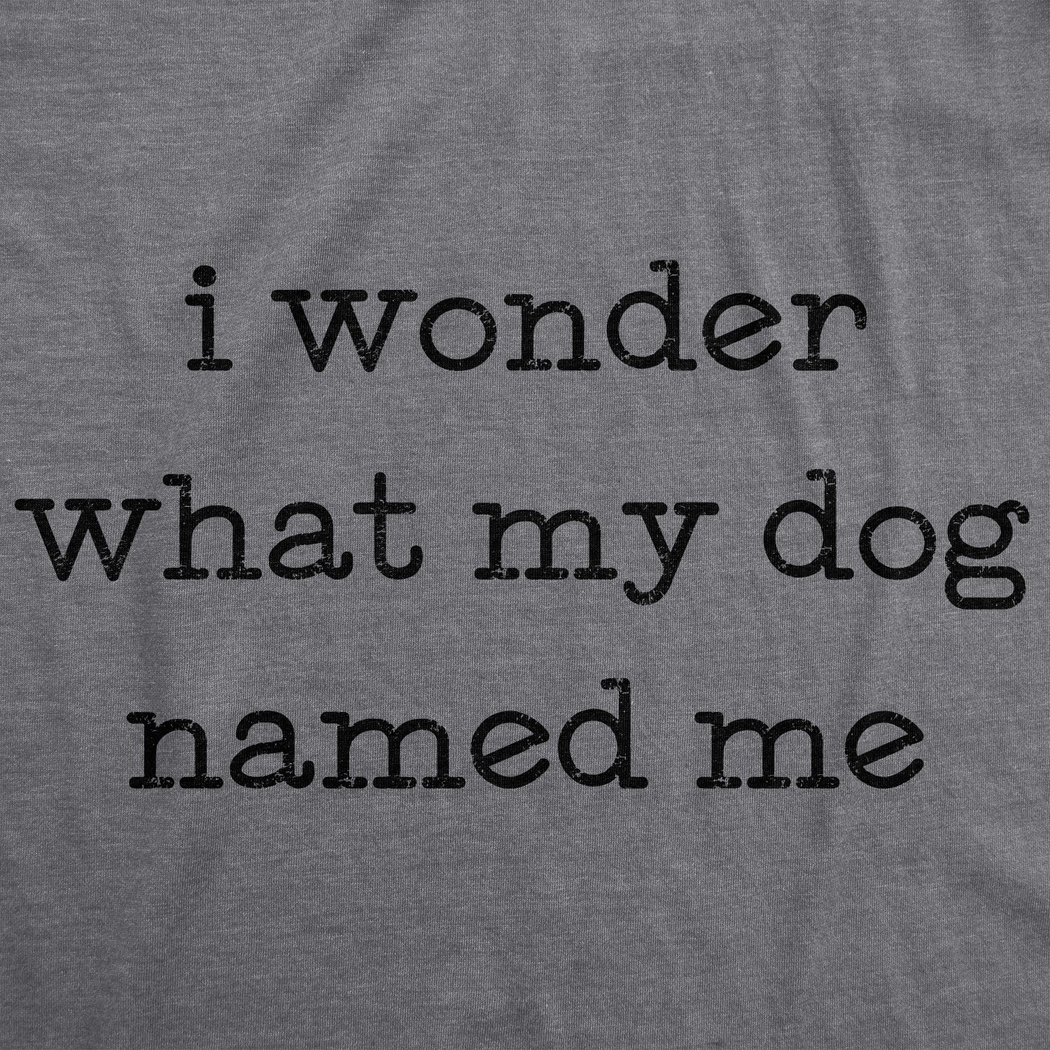 I Wonder What My Dog Named Me Women's T Shirt