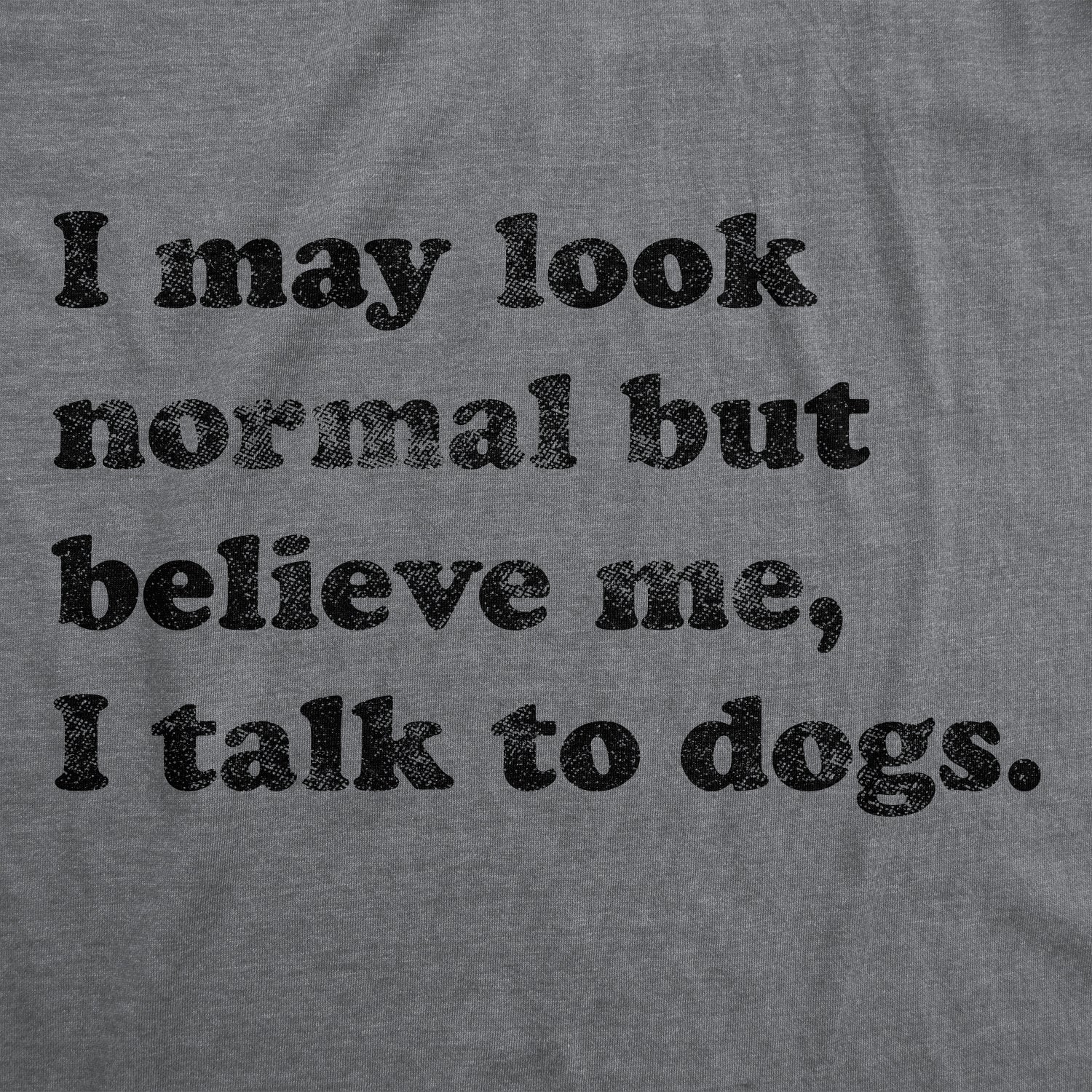 Believe Me I Talk To Dogs Women's T Shirt