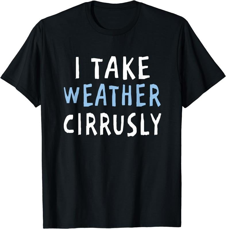 [100% Cotton]I Take Weather Cirrusly - Funny Meteorology T-Shirt Hoodie, Sweatshirt | UrbanDripWear.com
