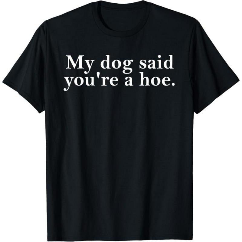 100% Cotton My Dog Said You're A Hoe Funny Dog Lovers Quot T-Shirt Hoodie, Sweatshirt | UrbanDripWear.com