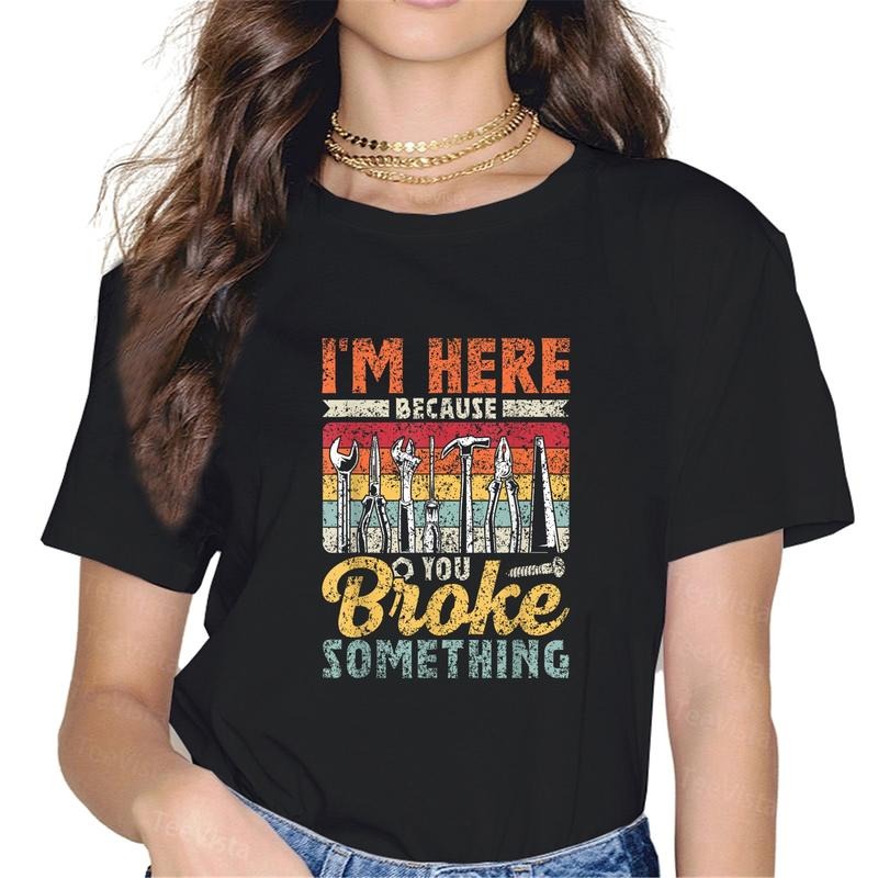 100% cotton I'm Here Because You Broke Something Fixing Mr Fix It T-Shirt women graphic shirts Hoodie, Sweatshirt