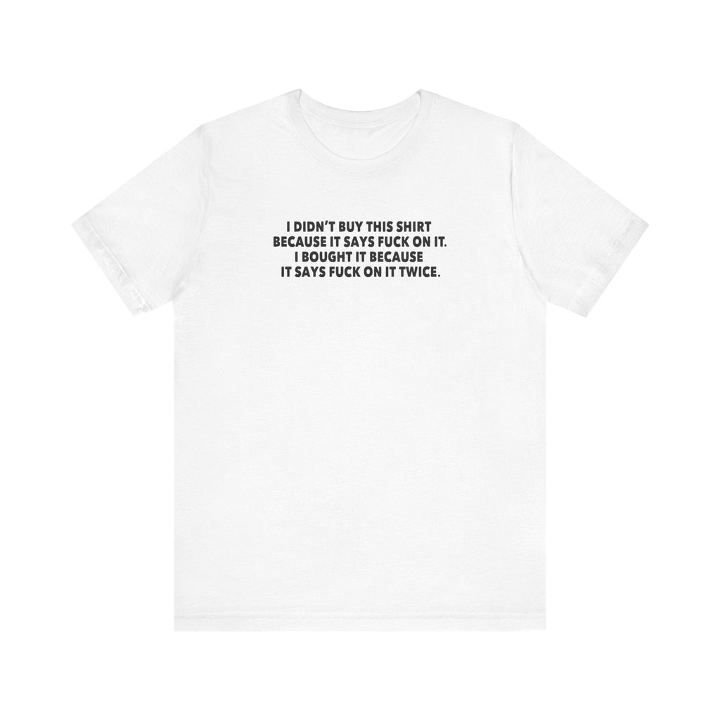 I Didn't Buy This Shirt Because It Says Fuck On It. I Bought It Because It Says Fuck On It Twice. - Men's T-Shirt