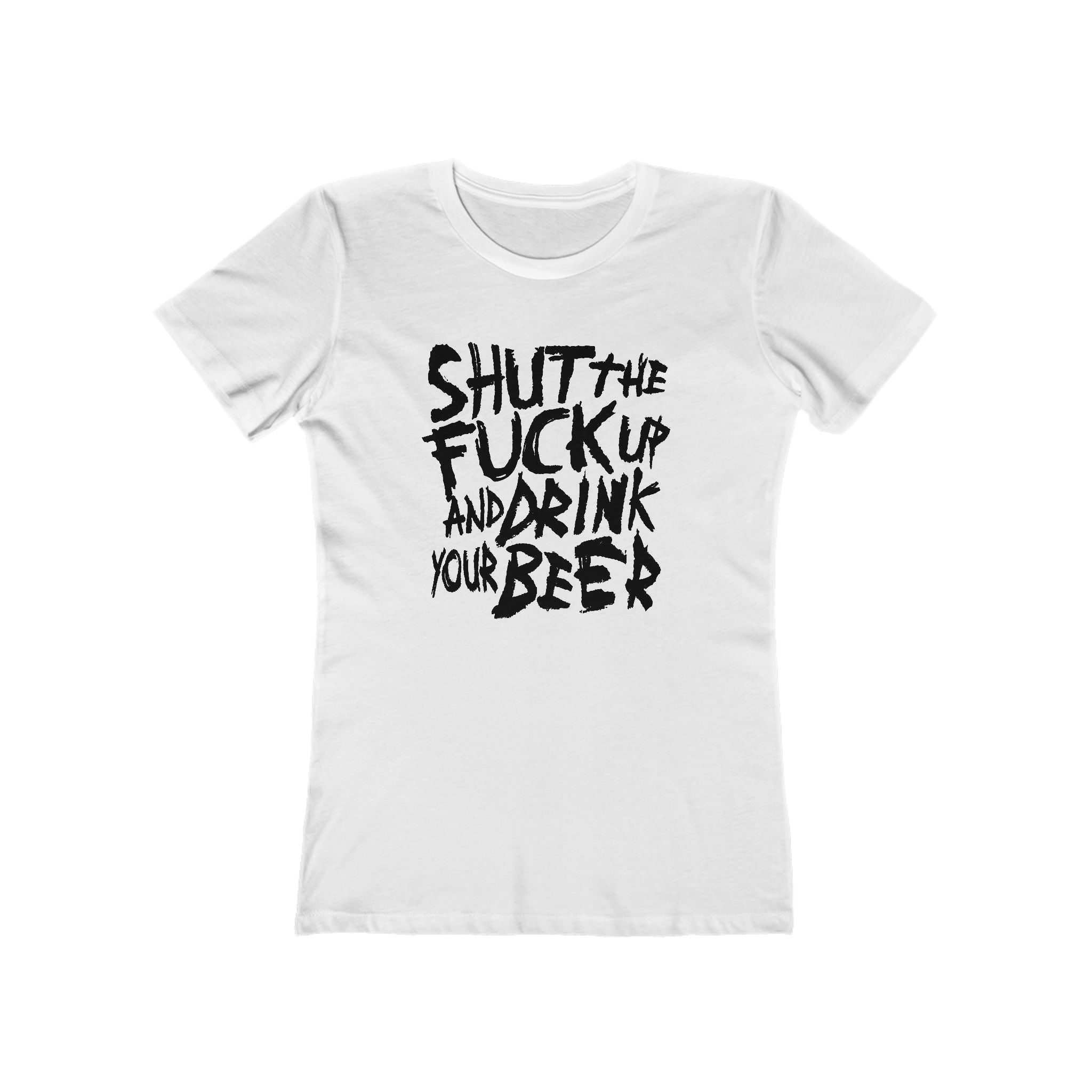 Shut The Fuck Up And Drink Your Beer - Women’s T-Shirt