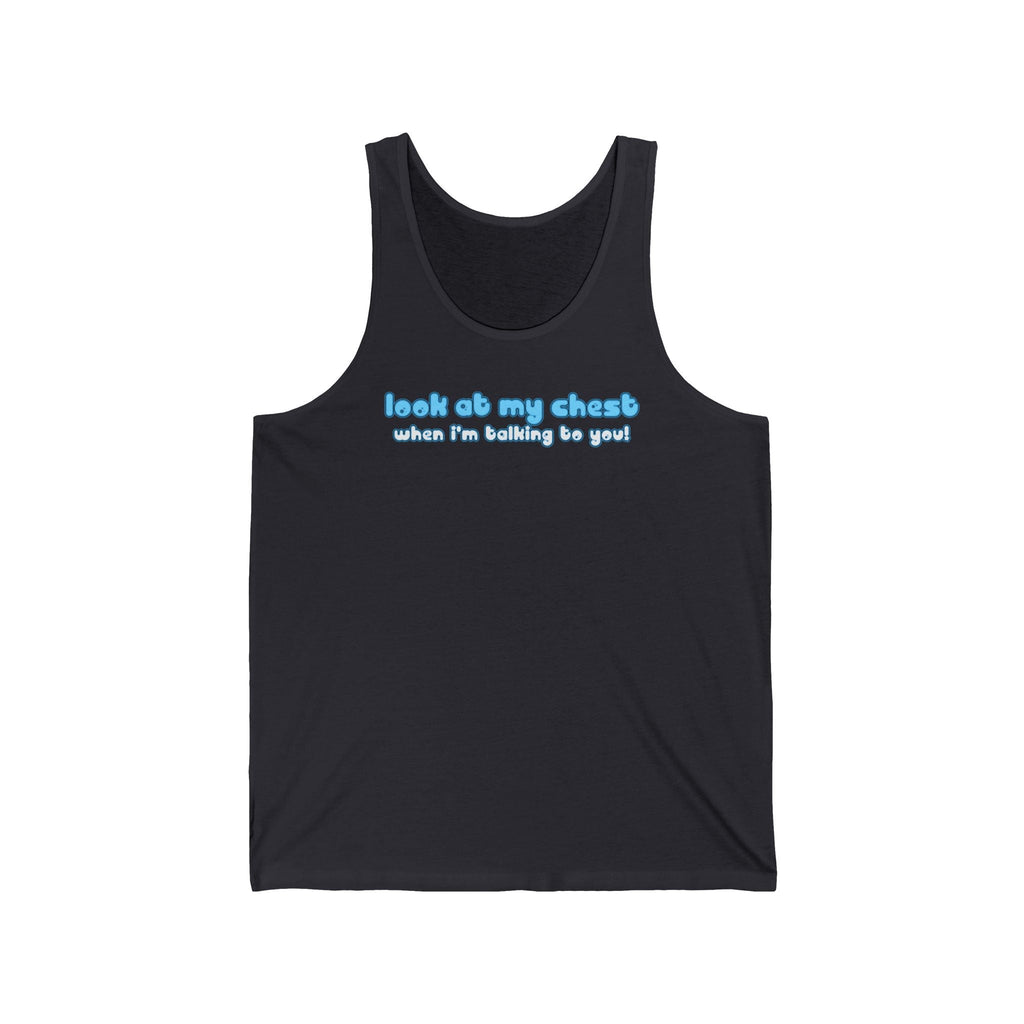 Look At My Chest When You're Talking To Me - Unisex Tank