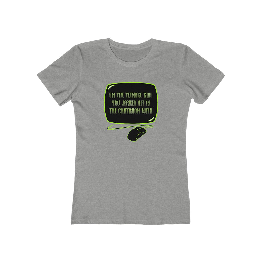 I'm The Teenage Girl You Jerked Off In The Chatroom With - Women’s T-Shirt