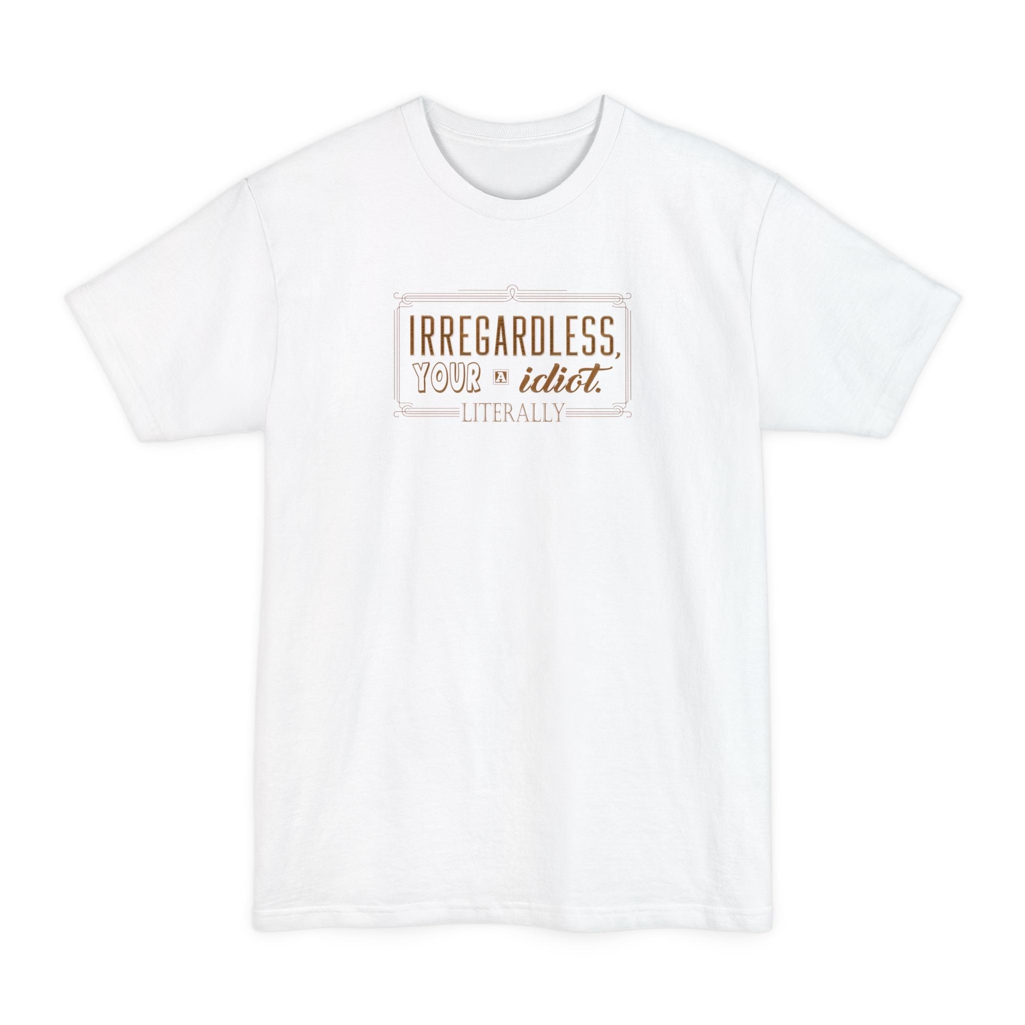 Irregardless Your A Idiot. Literally. - Men's Tall T-Shirt