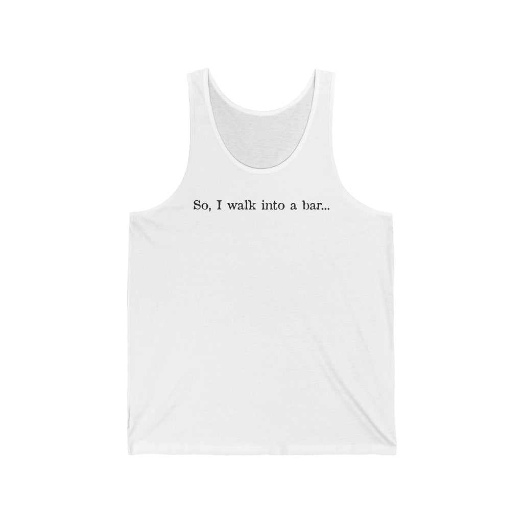 So I Walk Into A Bar - Unisex Tank